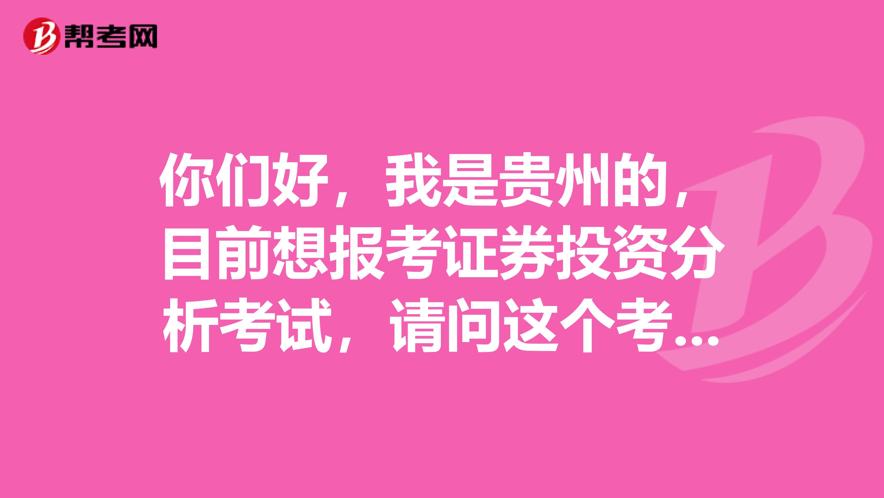 你们好，我是贵州的，目前想报考证券投资分析考试，请问这个考试科目和题型有哪些啊？