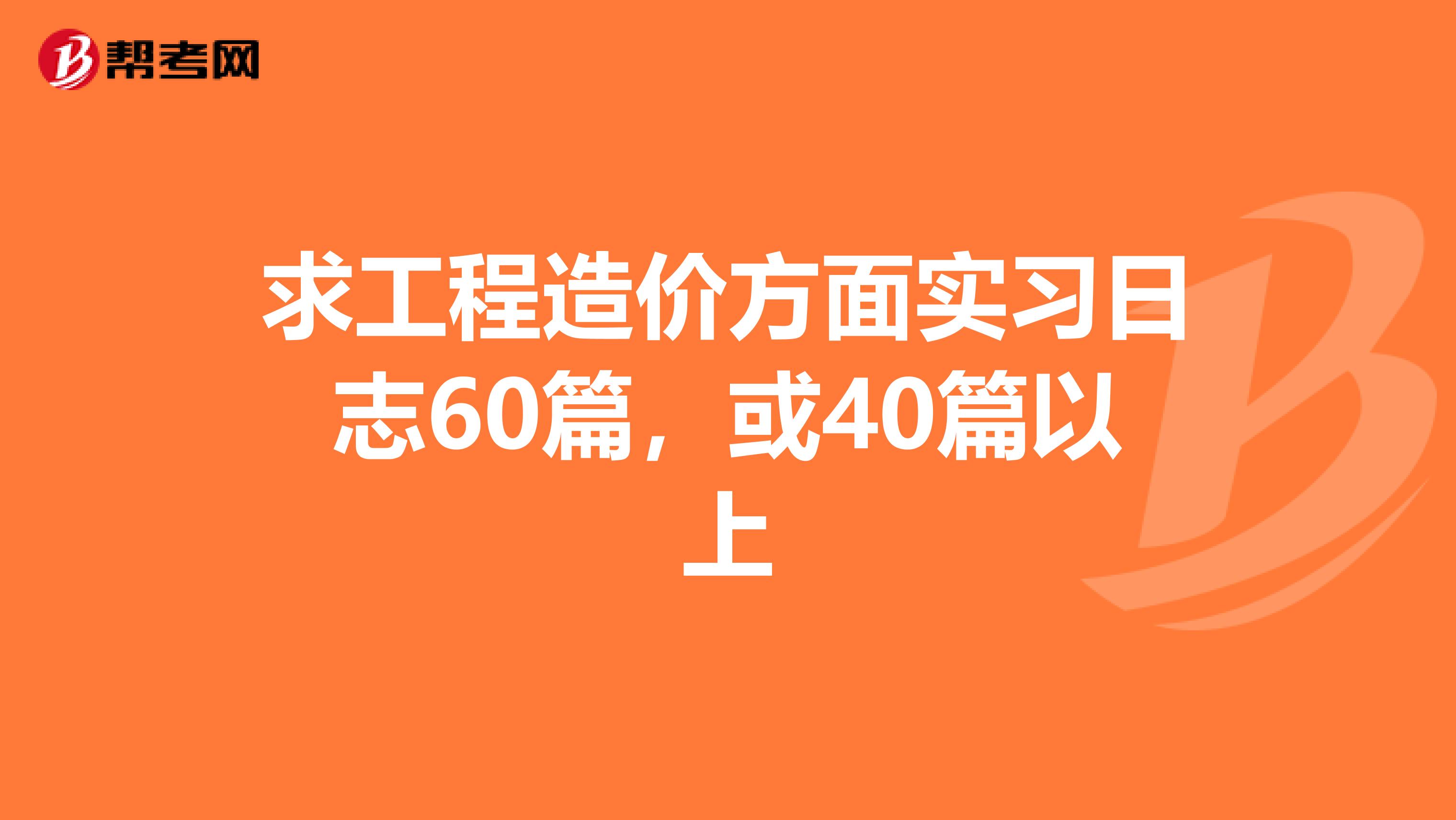 求工程造价方面实习日志60篇，或40篇以上