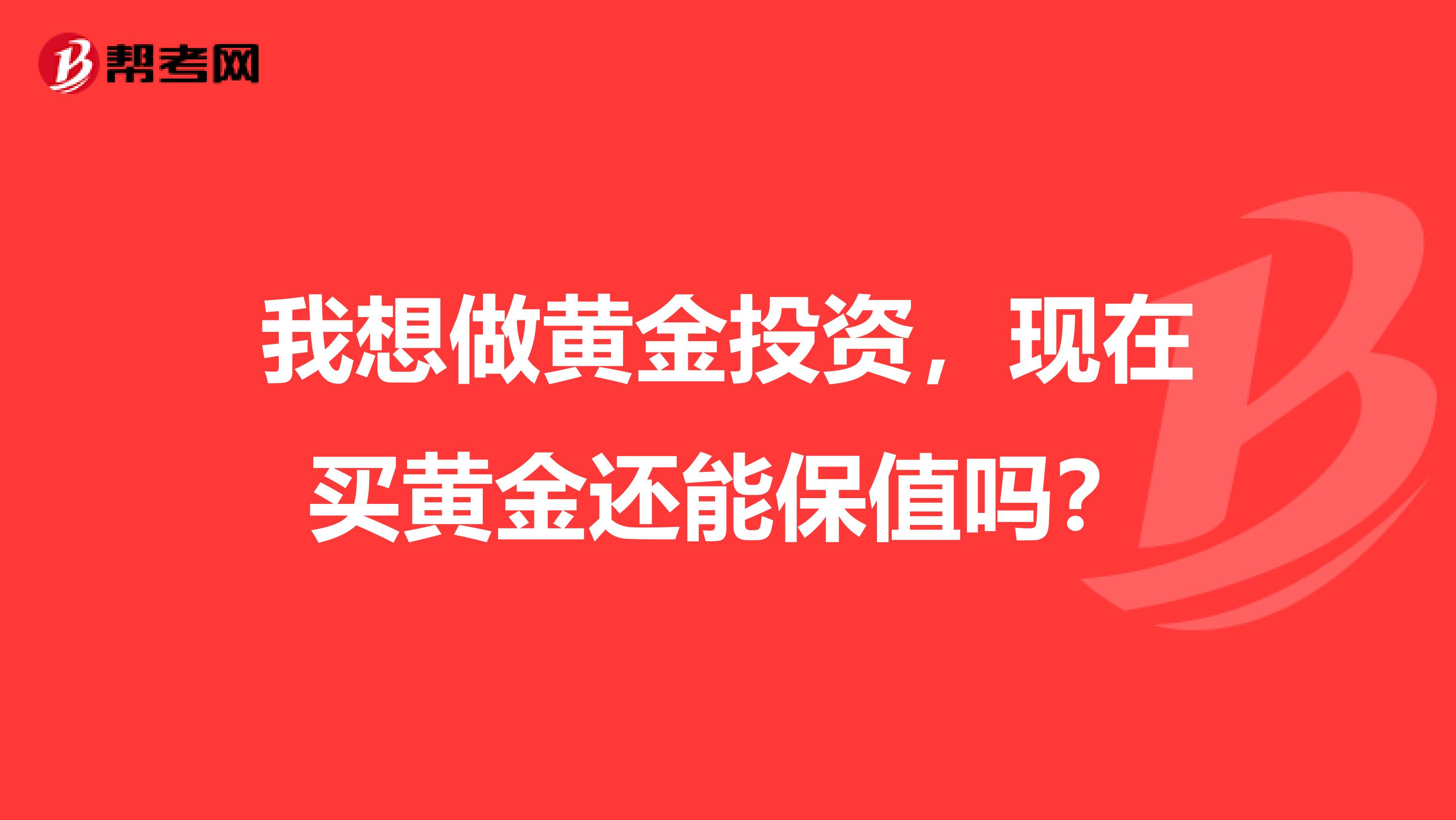 我想做黄金投资,现在买黄金还能保值吗?
