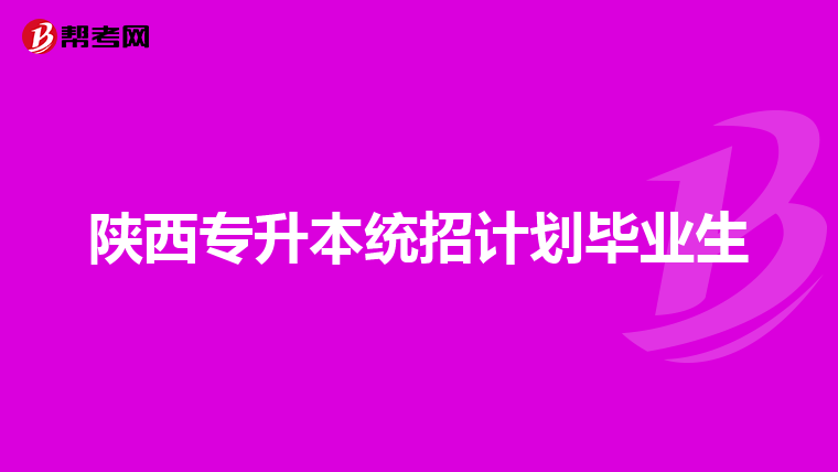 陕西专升本统招计划毕业生