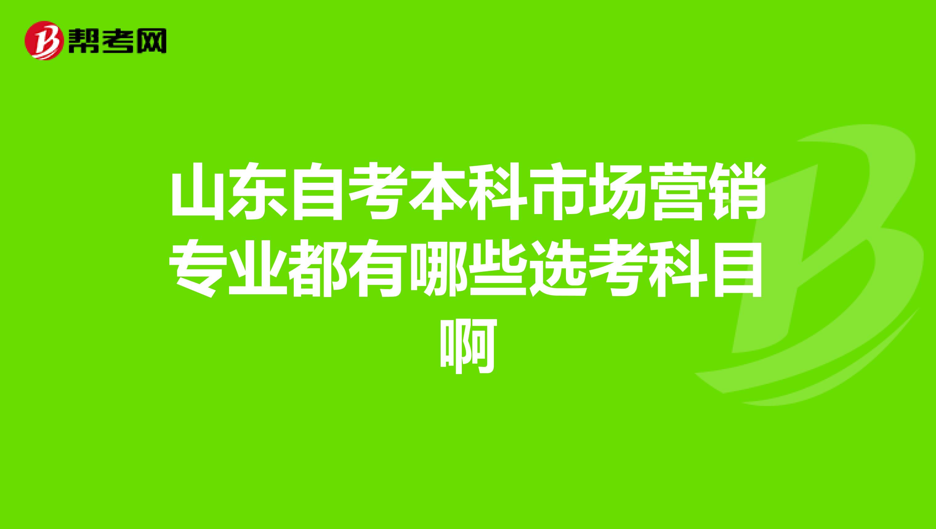 山东自考本科市场营销专业都有哪些选考科目啊