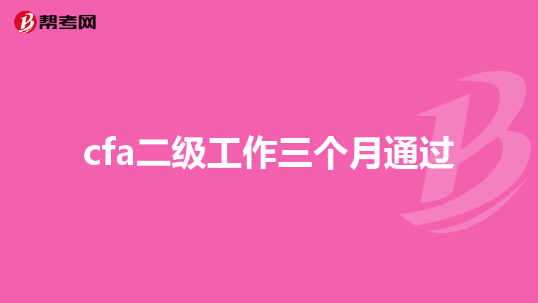 cfa二级工作三个月通过