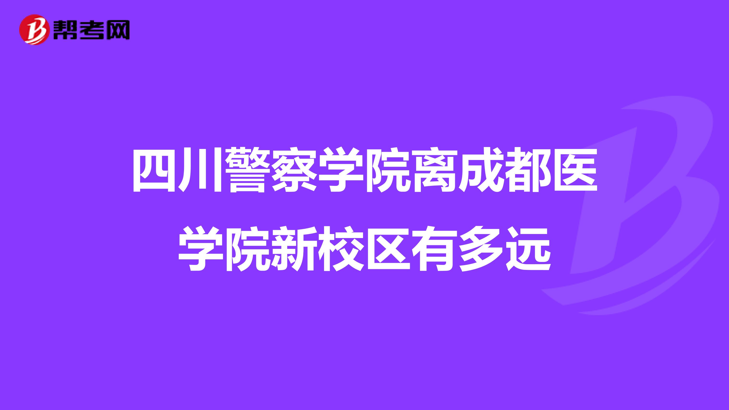 四川警察学院离成都医学院新校区有多远