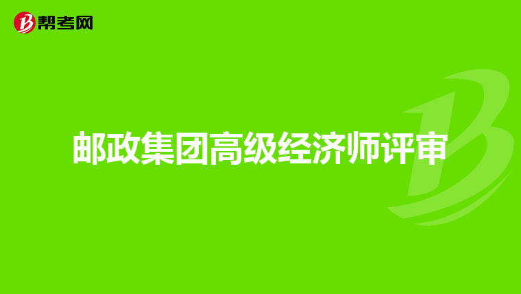 邮政集团高级经济师评审