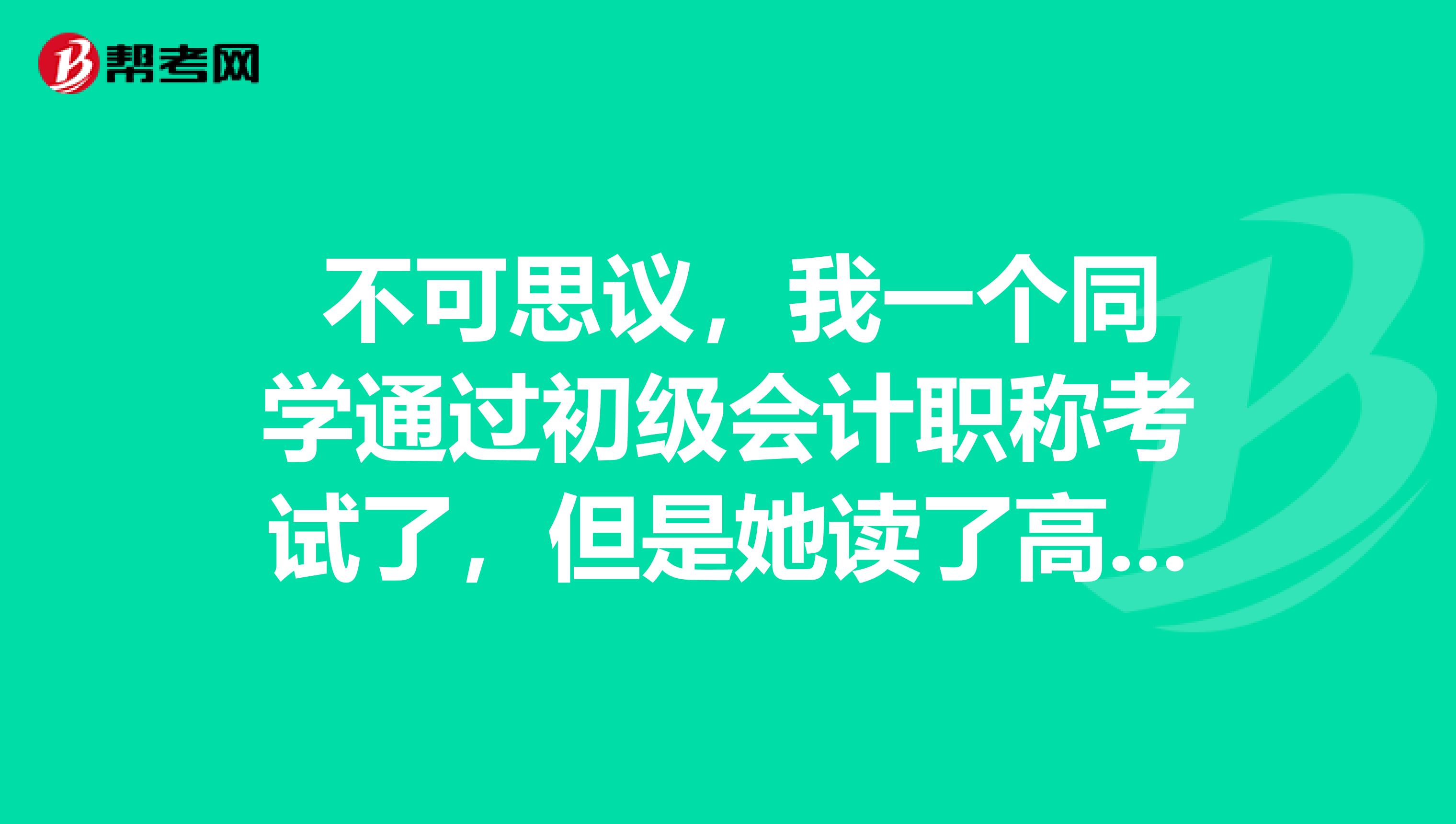  不可思议，我一个同学通过初级会计职称考试了，但是她读了高中啊，条件满足吗？