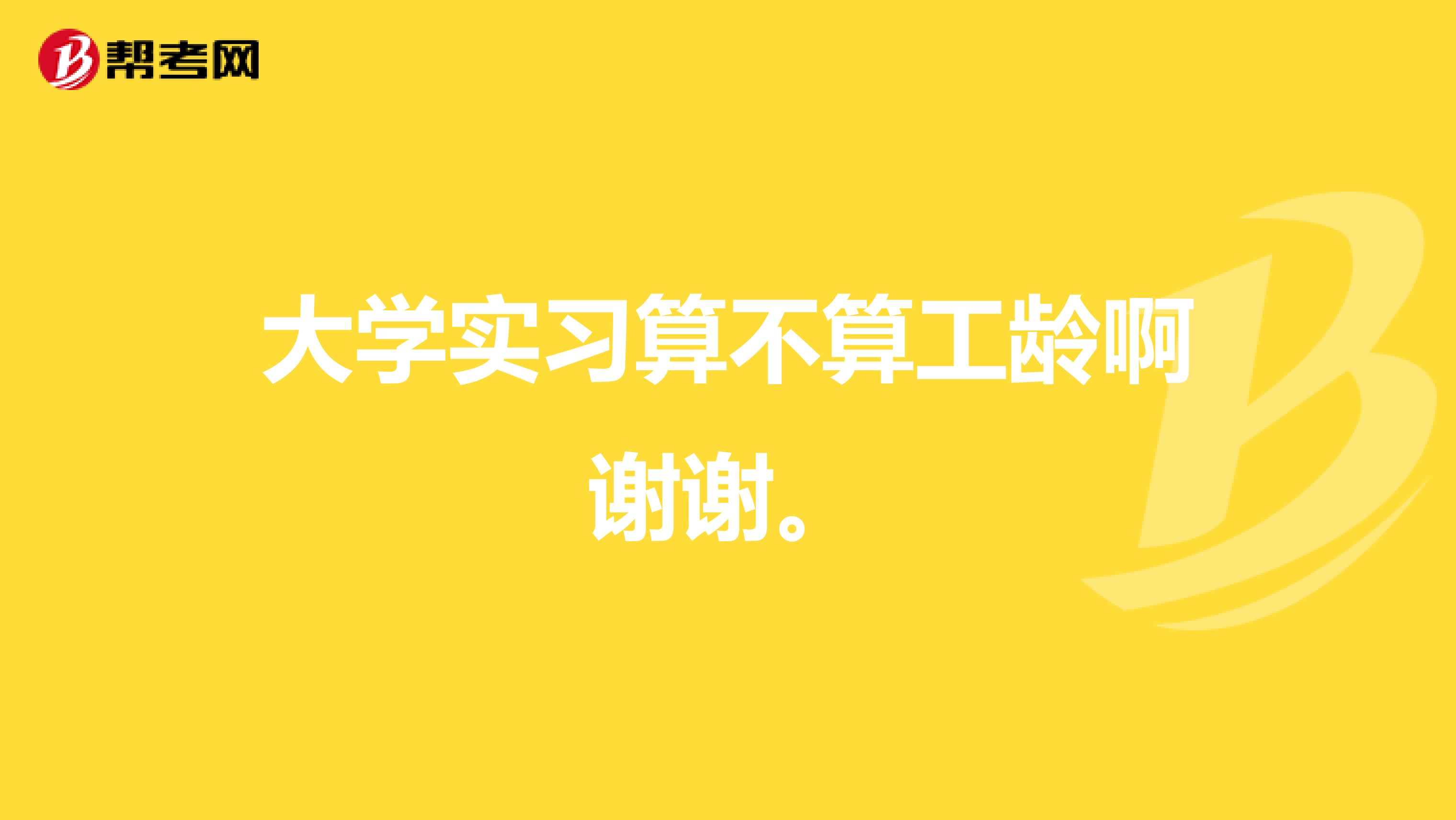 大学实习算不算工龄啊谢谢。