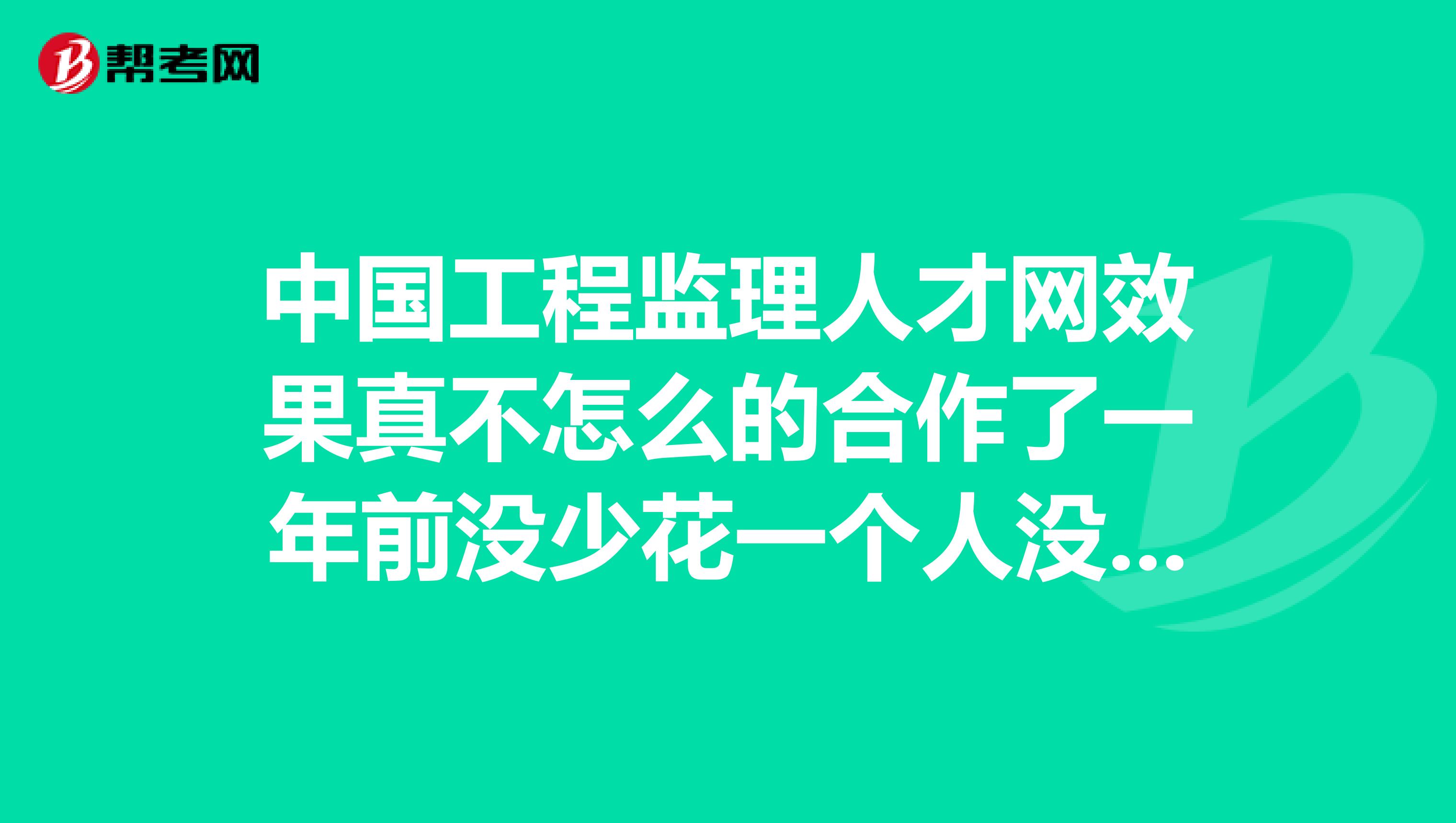 中国工程监理人才网效果真不怎么的合作了一年前没少花一个人没招到。跟监理英才网的效果没得比