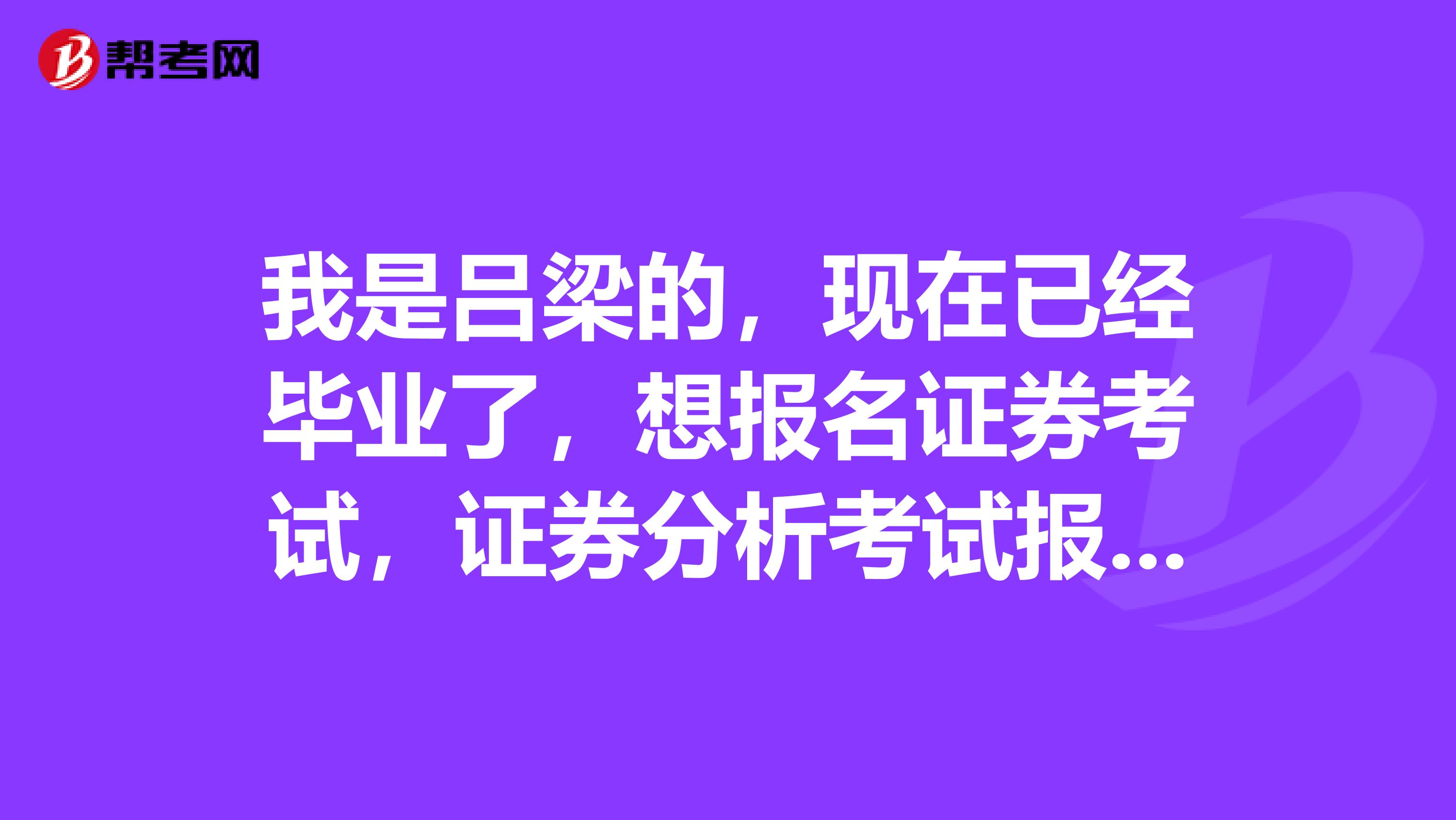 我是吕梁的，现在已经毕业了，想报名证券考试，证券分析考试报名流程是怎么样的