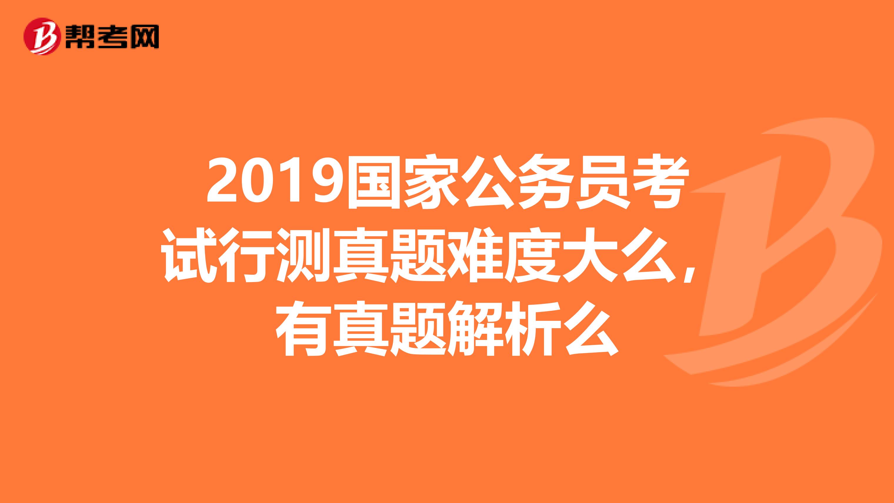 2019国家公务员考试行测真题难度大么，有真题解析么