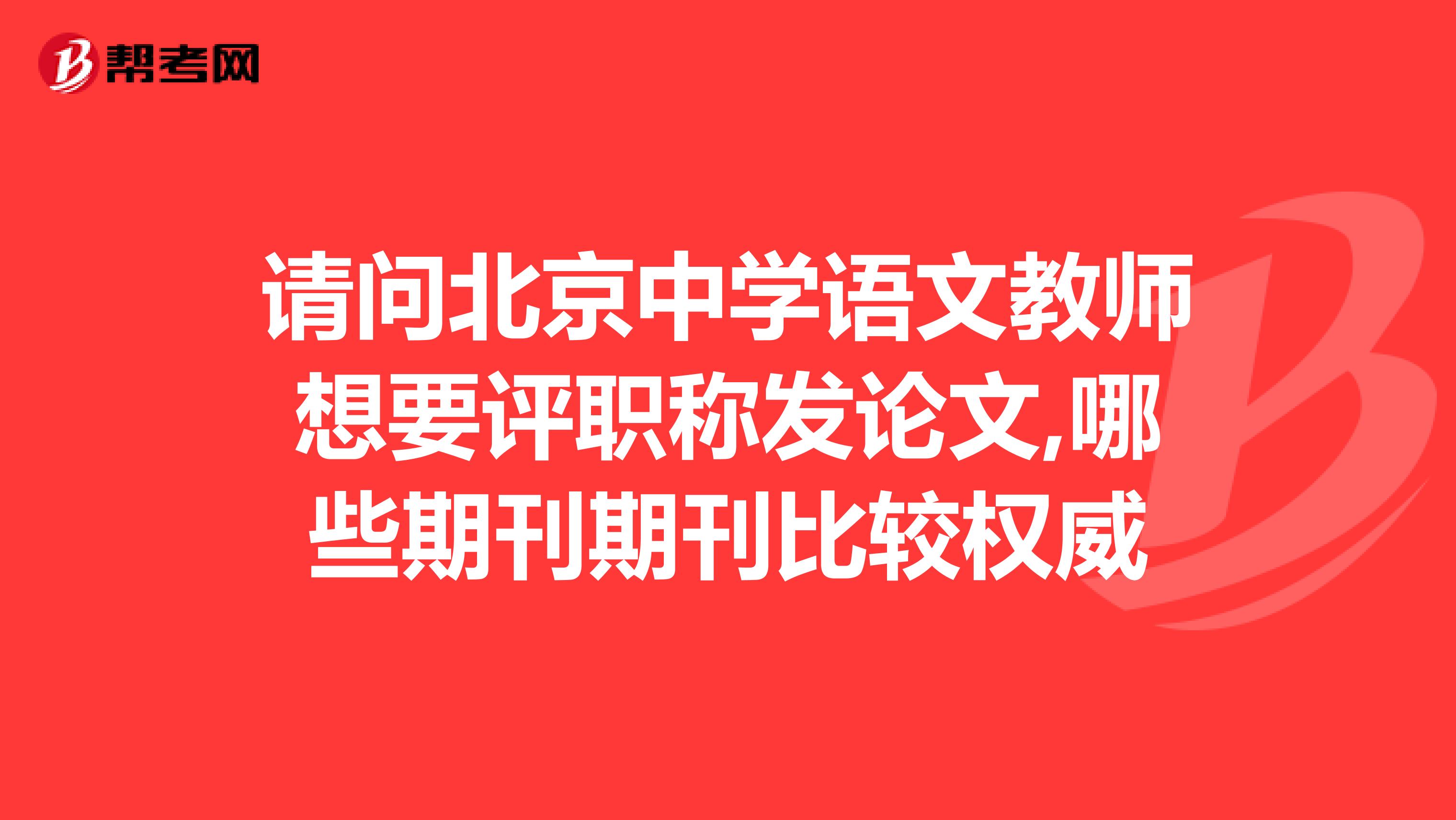 请问北京中学语文教师想要评职称发论文,哪些期刊期刊比较权威