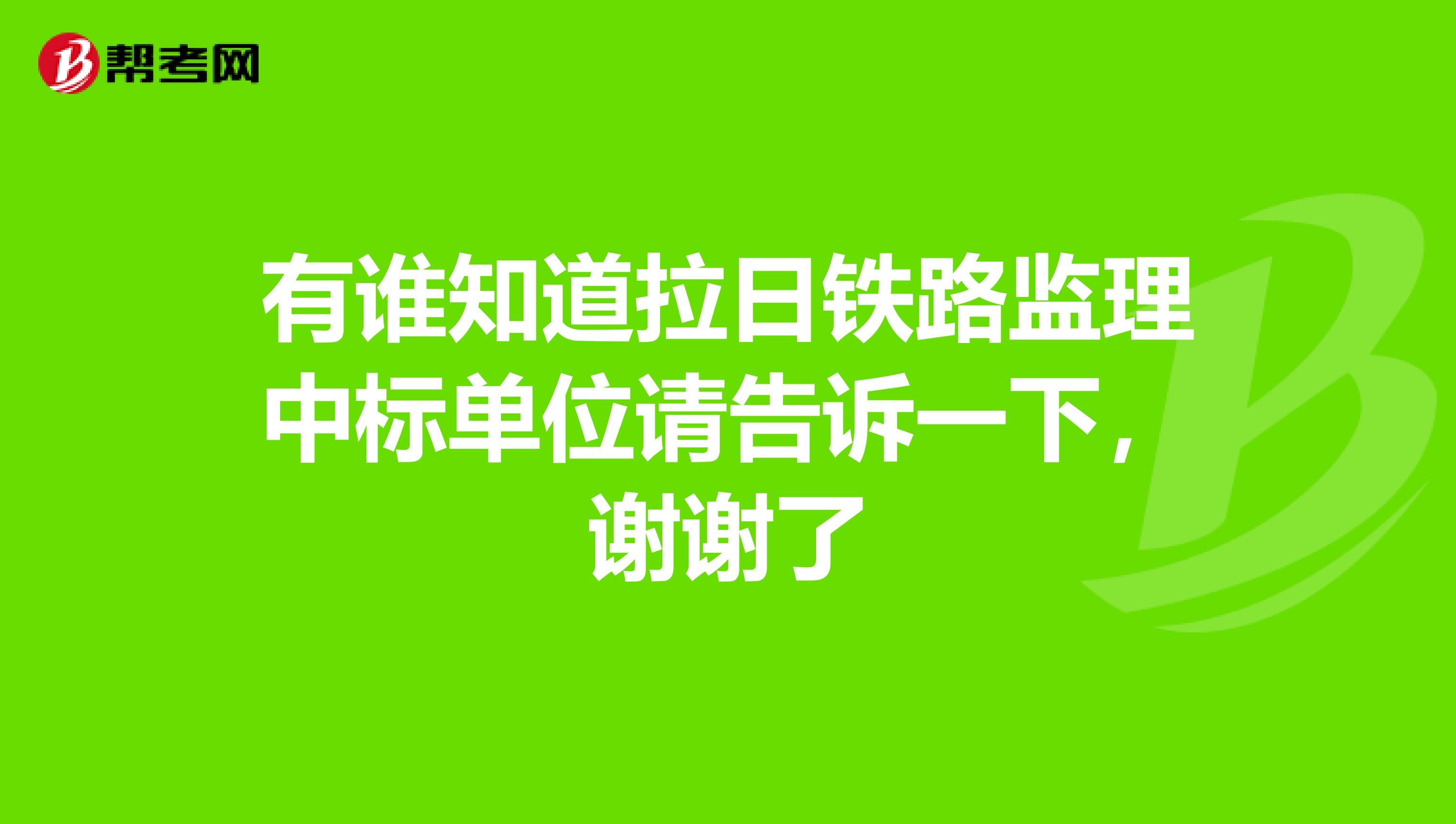 有谁知道拉日铁路监理中标单位请告诉一下，谢谢了