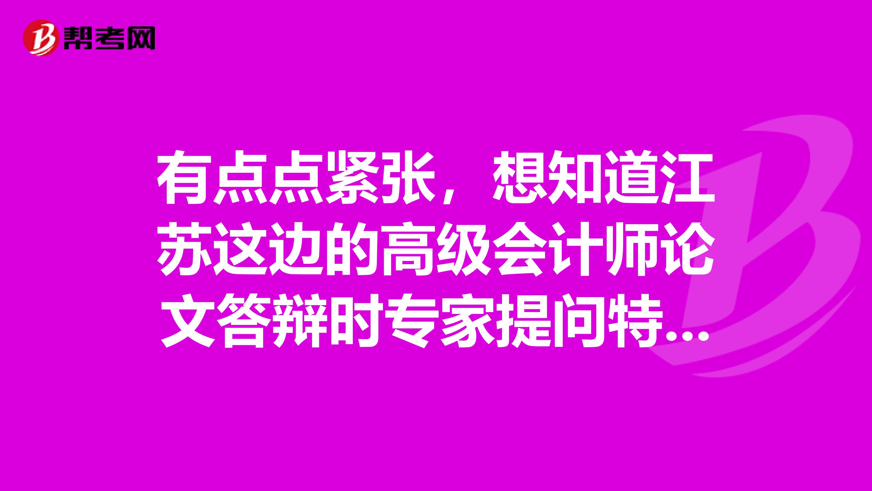 有点点紧张,想知道江苏这边的高级会计师论文答辩时专家提问特点是什么?