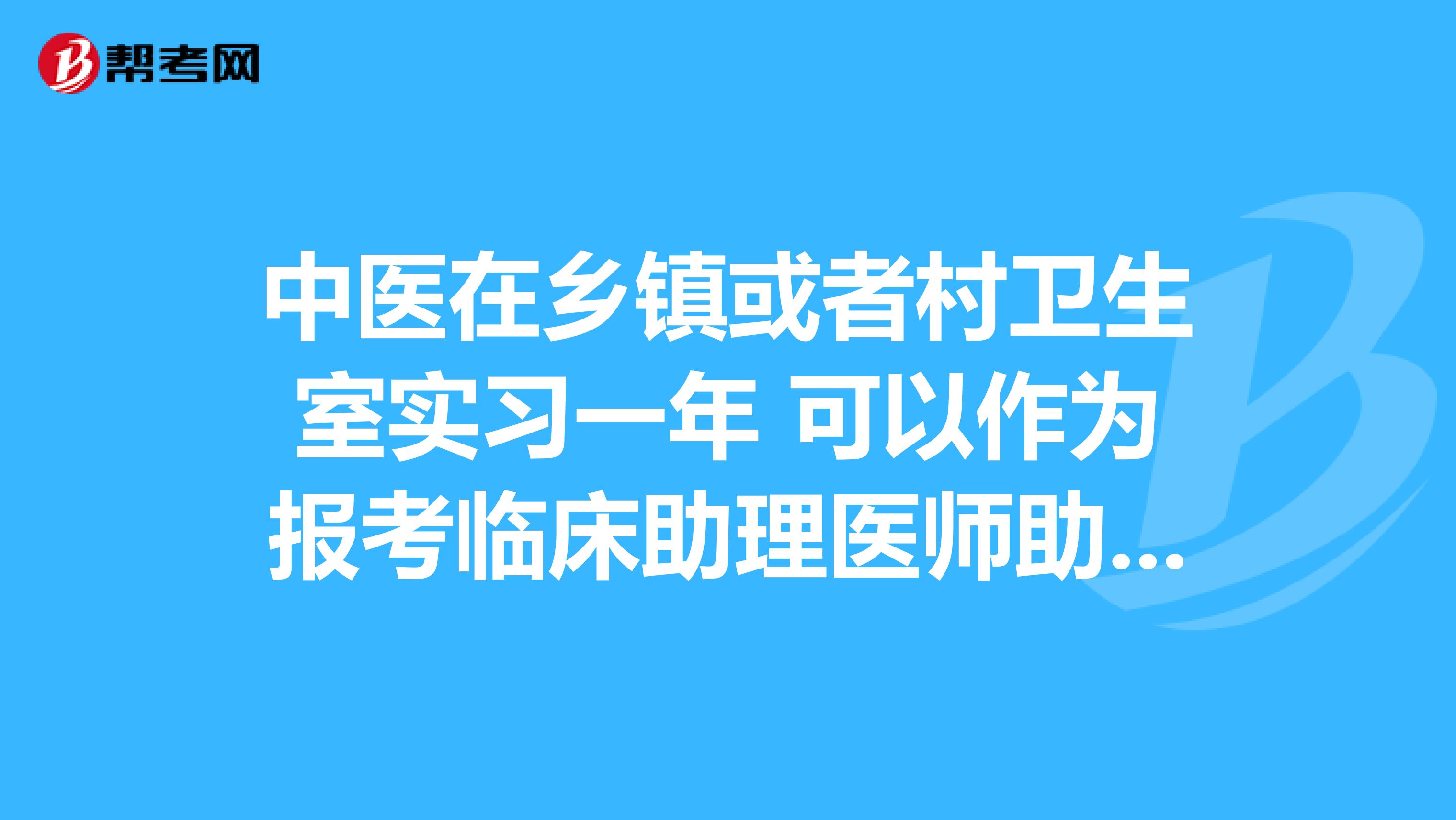 中醫在鄉鎮或者村衛生室實習一年 可以作為報考臨床助理醫師助理醫師的條件嗎?