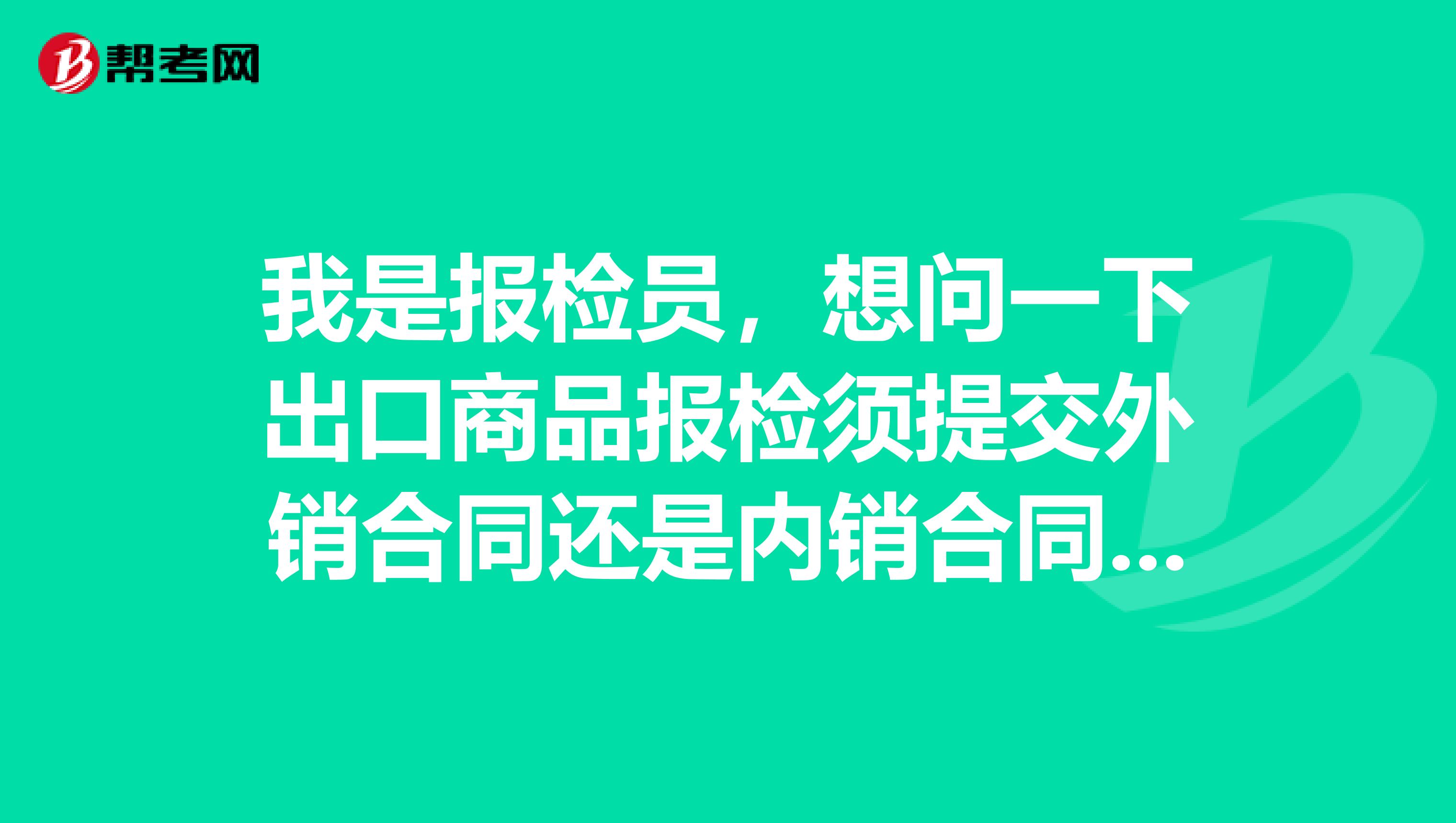 我是报检员,想问一下出口商品报检须提交外销合同还是内销合同??