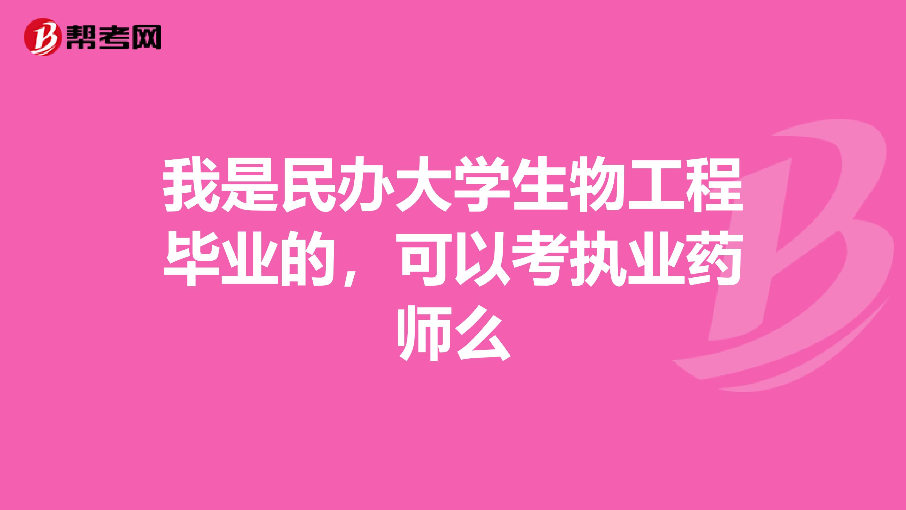 我是民办大学生物工程毕业的,可以考执业药师么