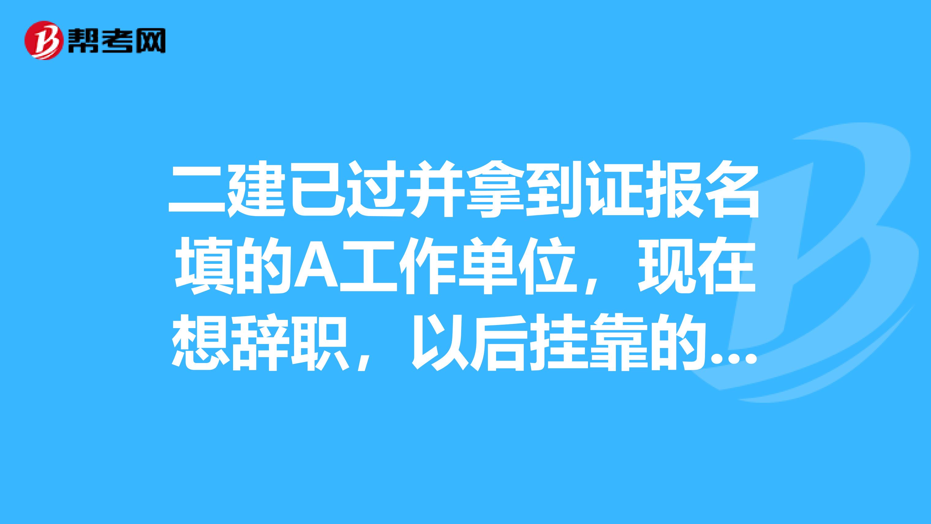 二建已过并拿到证报名填的A工作单位,现在想辞职,以后兼职的话该怎么办?