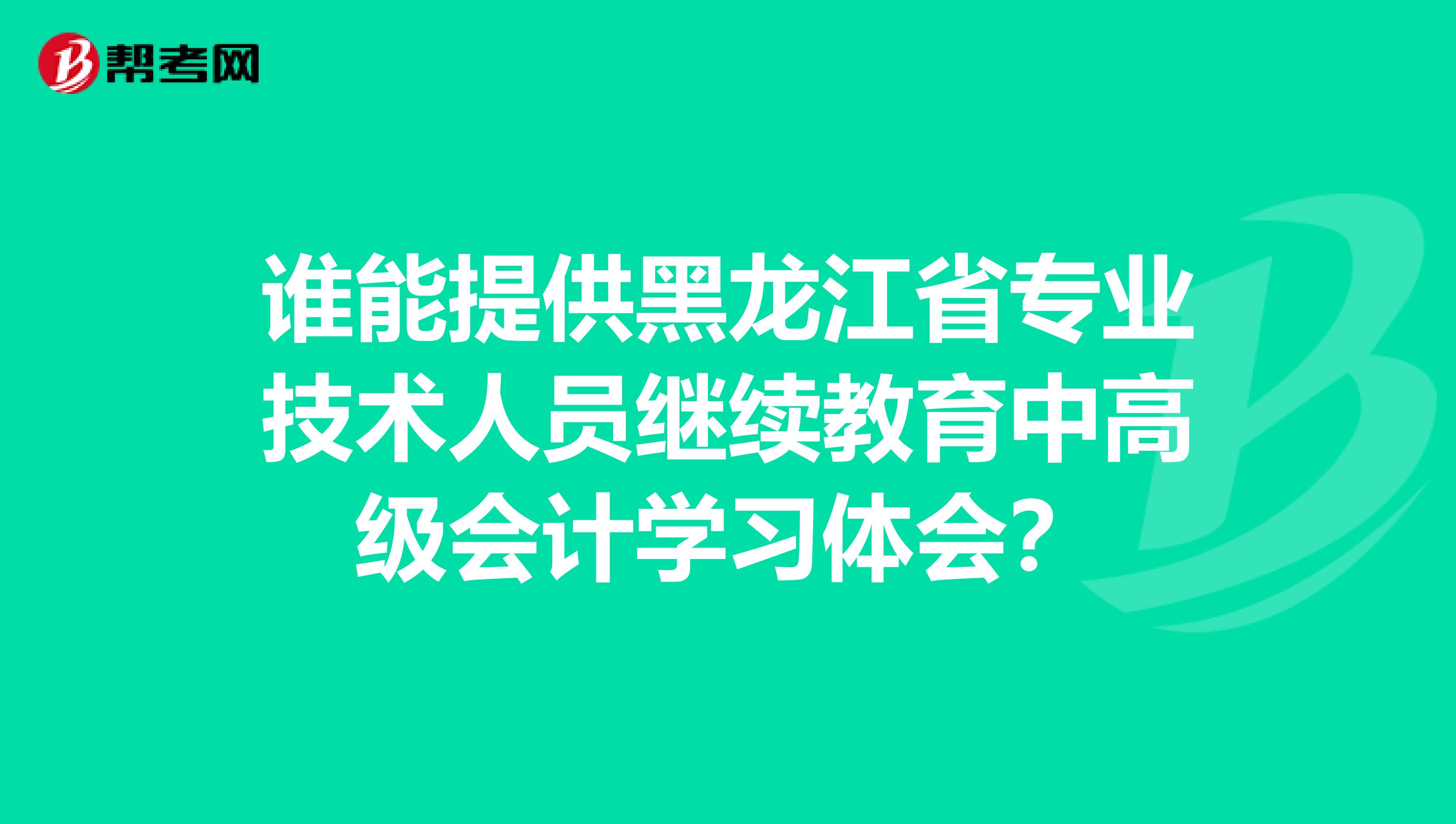 誰能提供黑龍江省專業(yè)技術(shù)人員繼續(xù)教育中高級會計學(xué)習(xí)體會？