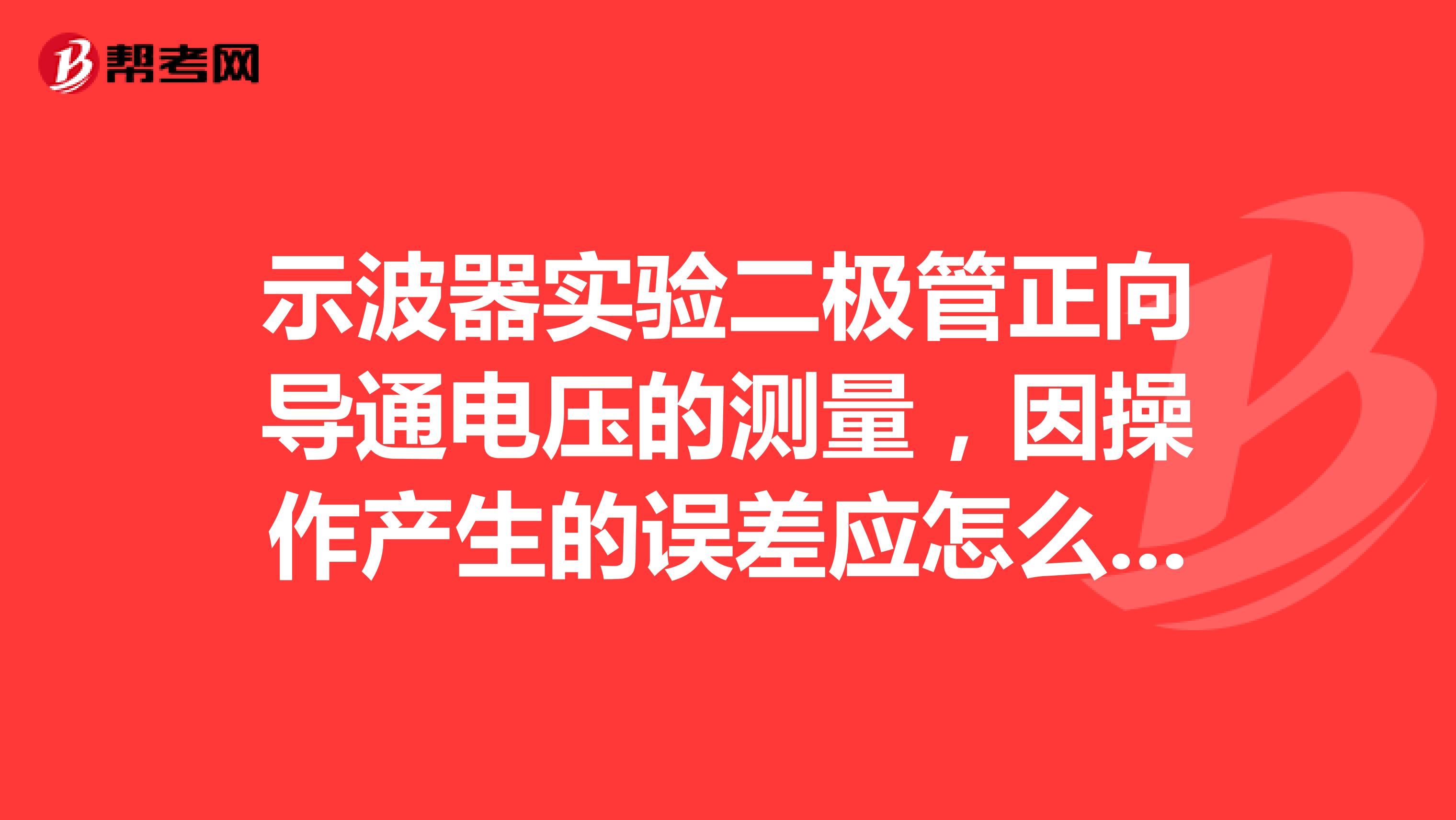 示波器实验二极管正向导通电压的测量，因操作产生的误差应怎么分析？