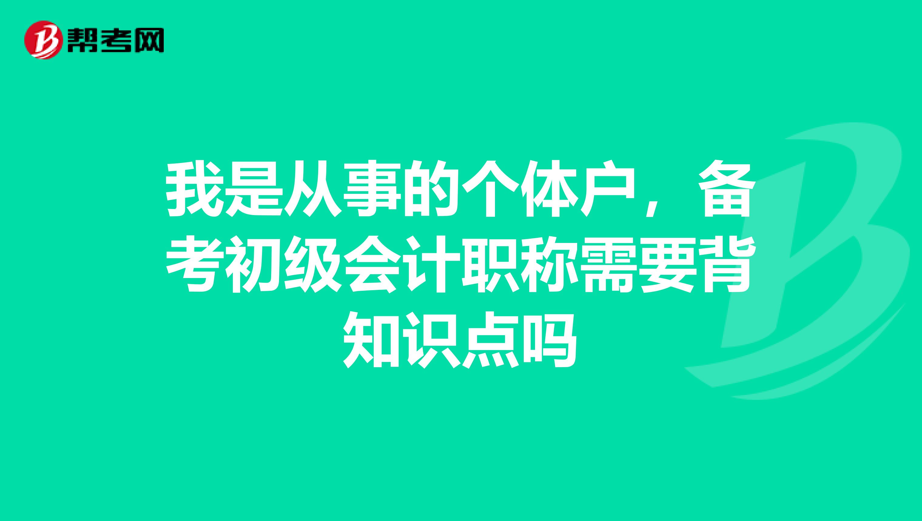 我是从事的个体户，备考初级会计职称需要背知识点吗