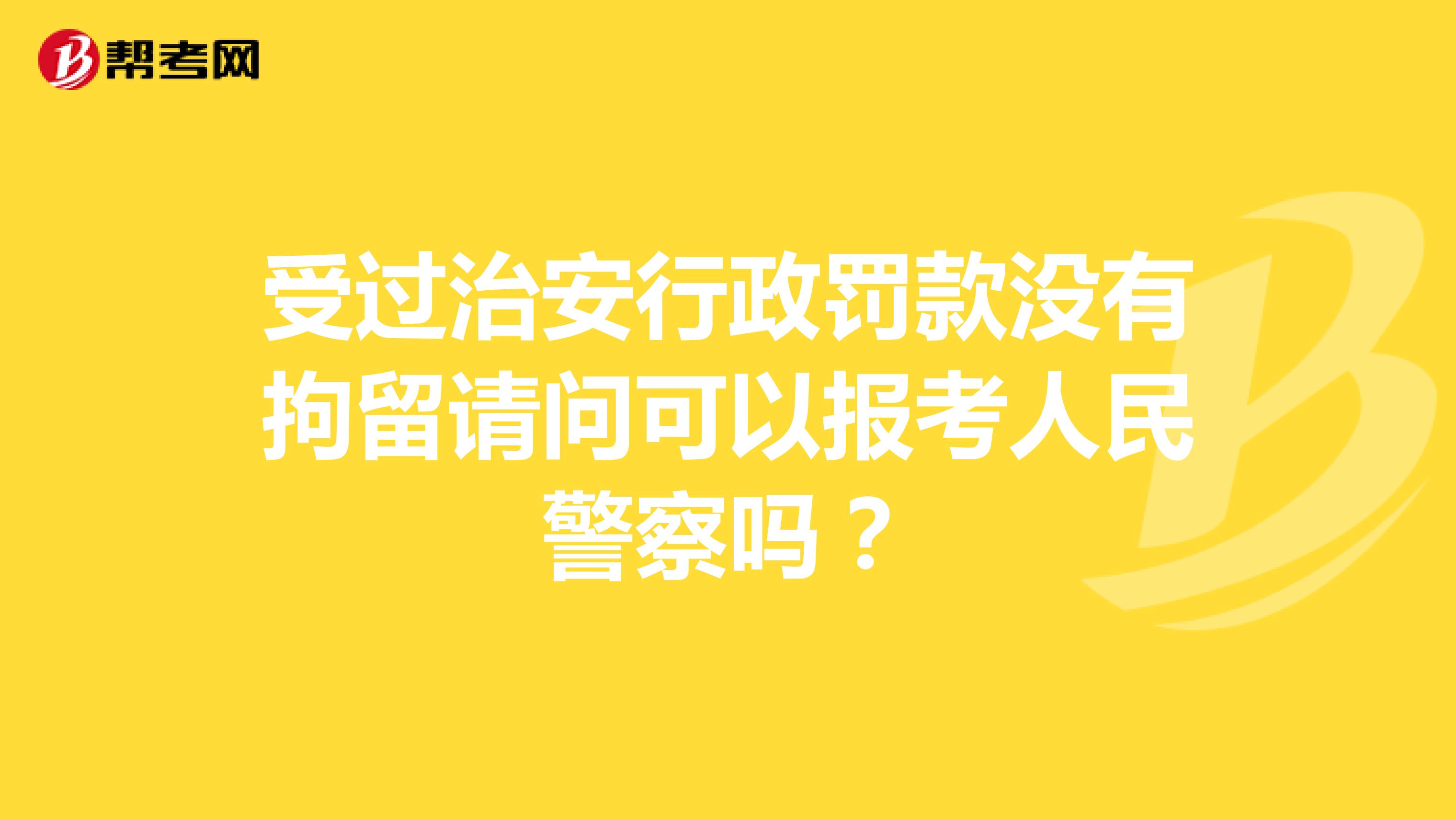 受过治安行政罚款没有拘留请问可以报考人民警察吗？