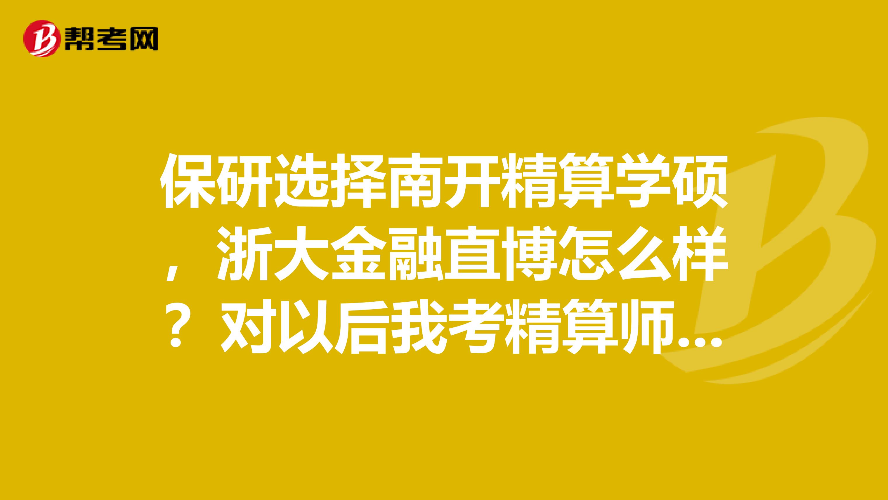 保研选择南开精算学硕，浙大金融直博怎么样？对以后我考精算师有帮助吗？