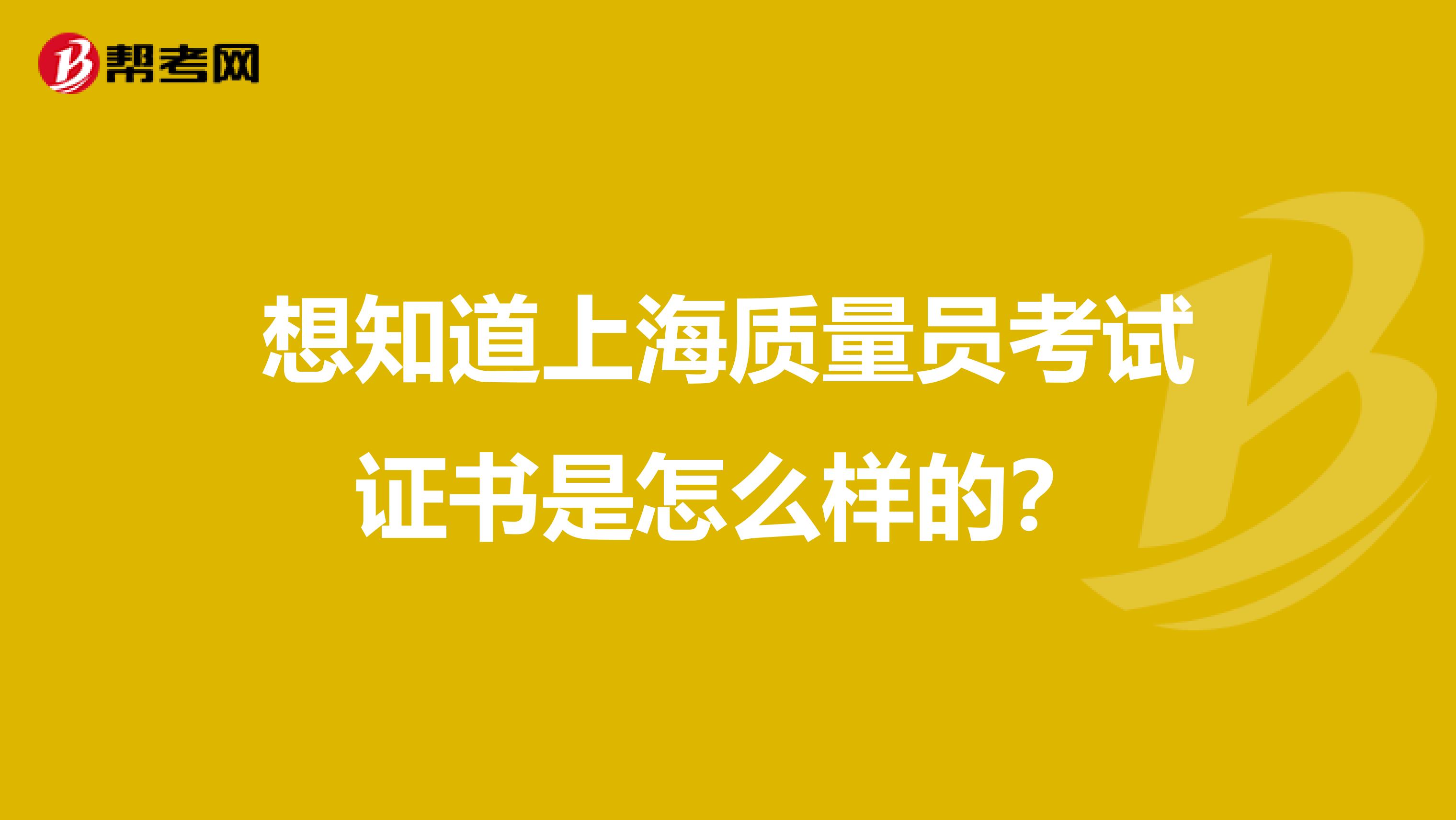 想知道上海质量员考试证书是怎么样的？