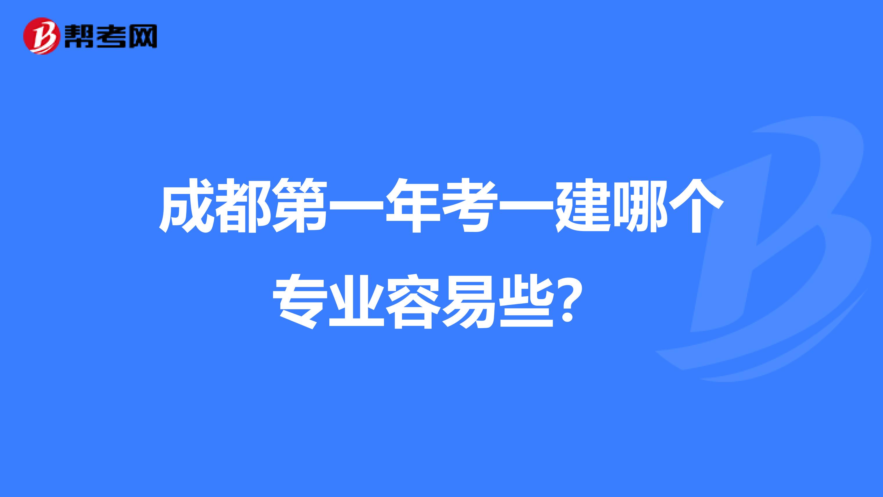 成都第一年考一建哪个专业容易些？