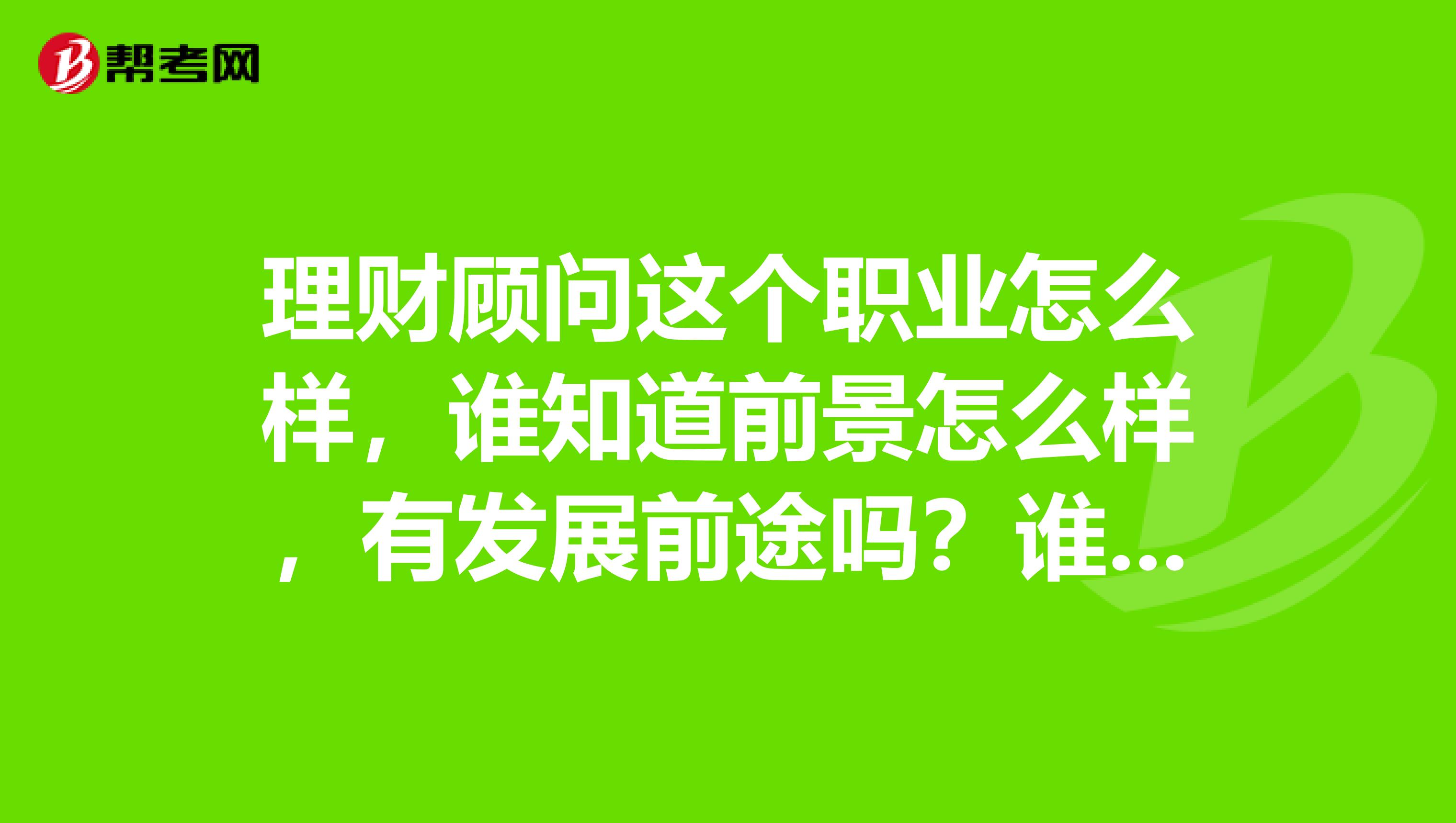 理财顾问这个职业怎么样，谁知道前景怎么样，有发展前途吗？谁能告诉我？