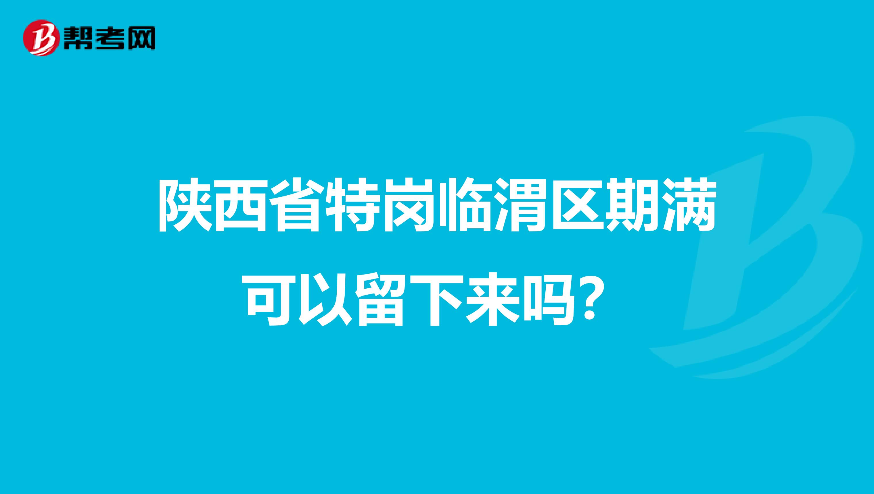 陕西省特岗临渭区期满可以留下来吗?