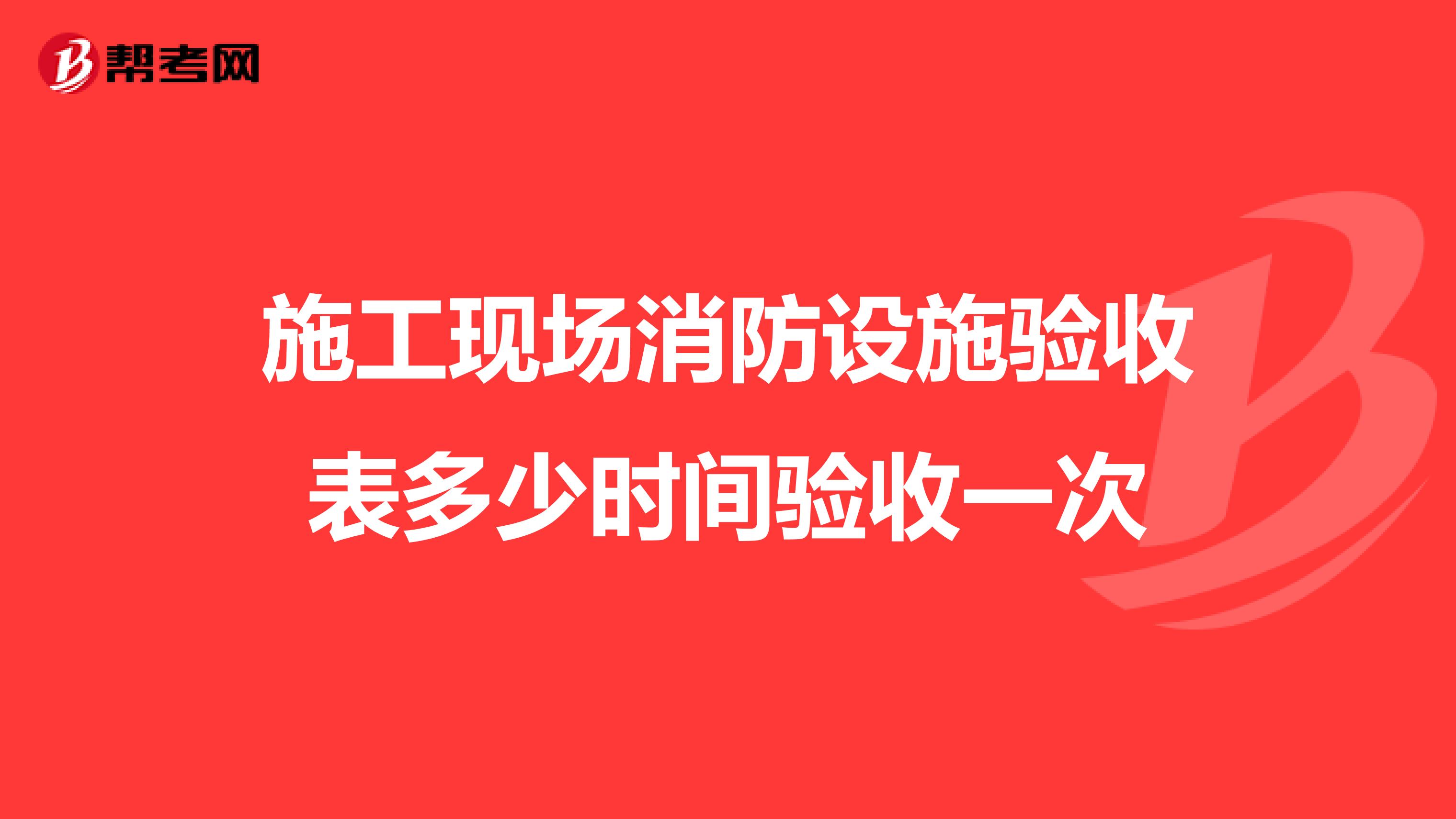 施工现场消防设施验收表多少时间验收一次