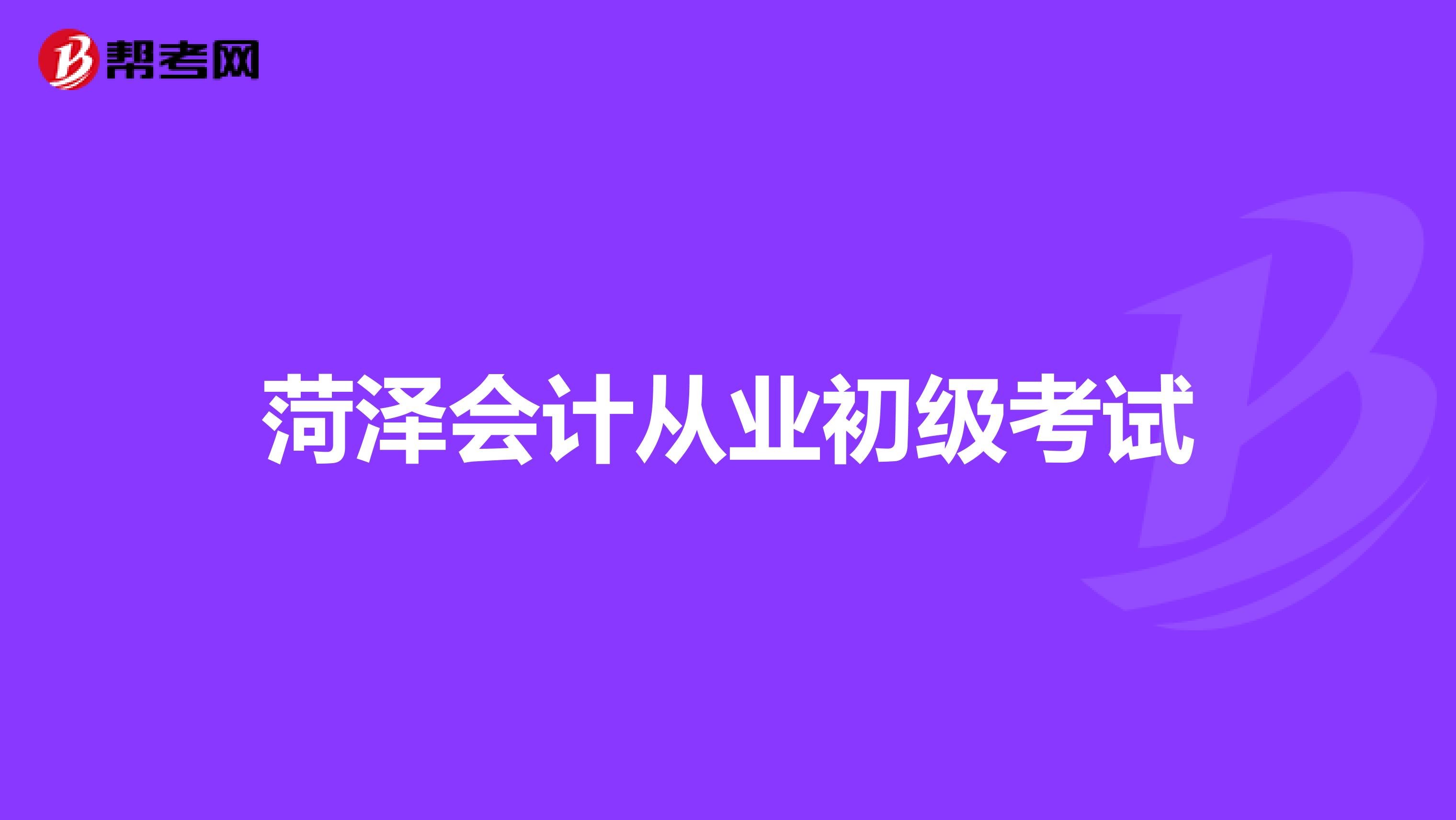 菏泽会计从业初级考试