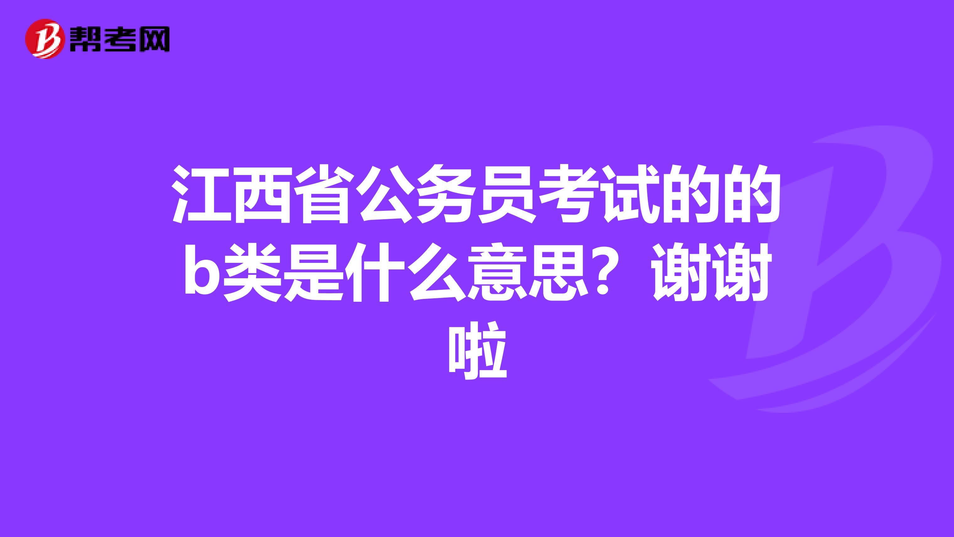 江西省公务员考试的的b类是什么意思?谢谢啦