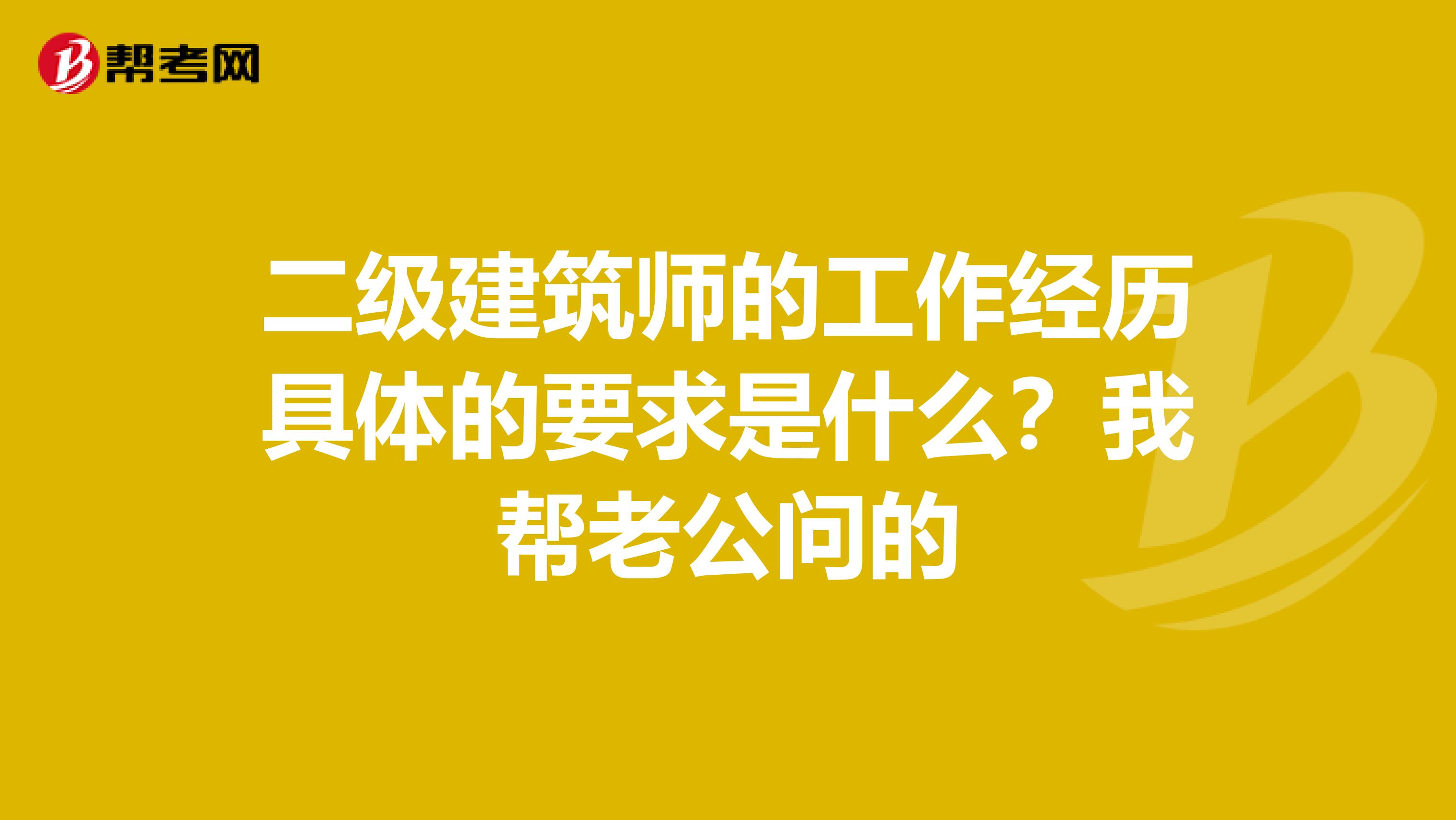 二级建筑师的工作经历具体的要求是什么？我帮老公问的