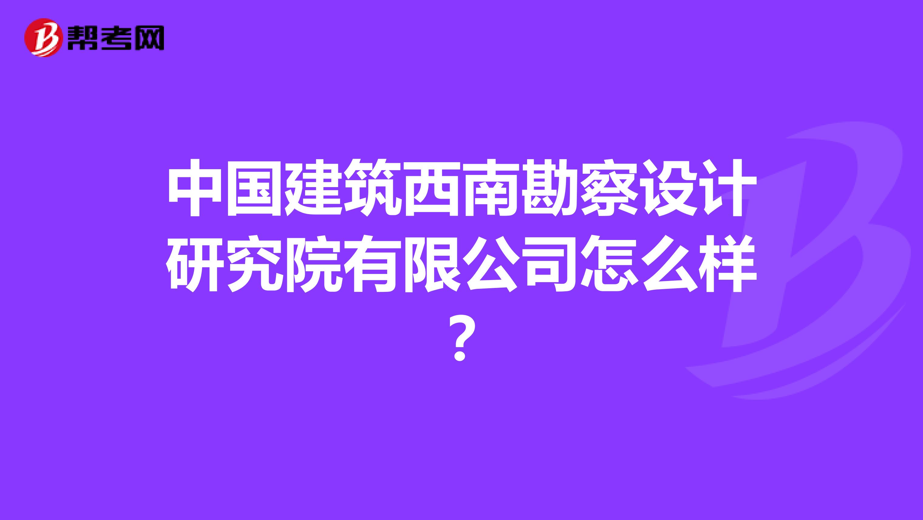 中国建筑西南勘察设计研究院有限公司怎么样？