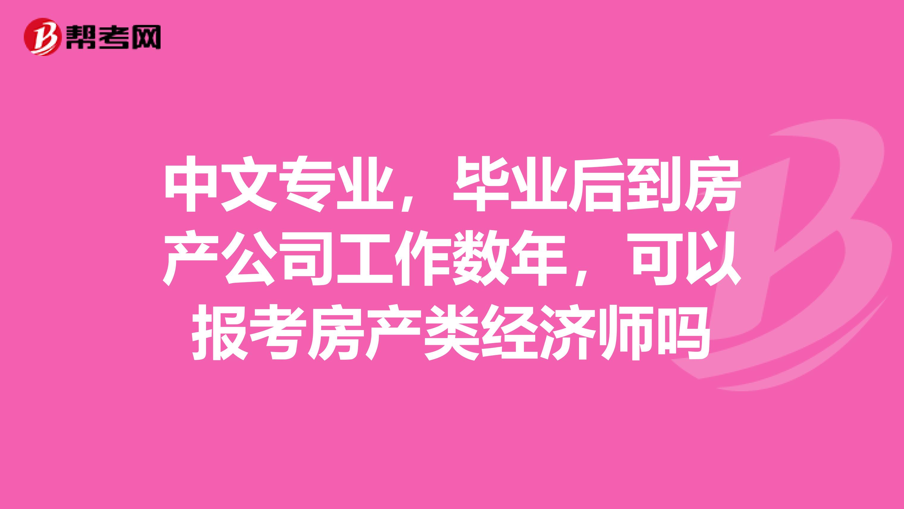 中文专业,毕业后到房产公司工作数年,可以报考房产类经济师吗