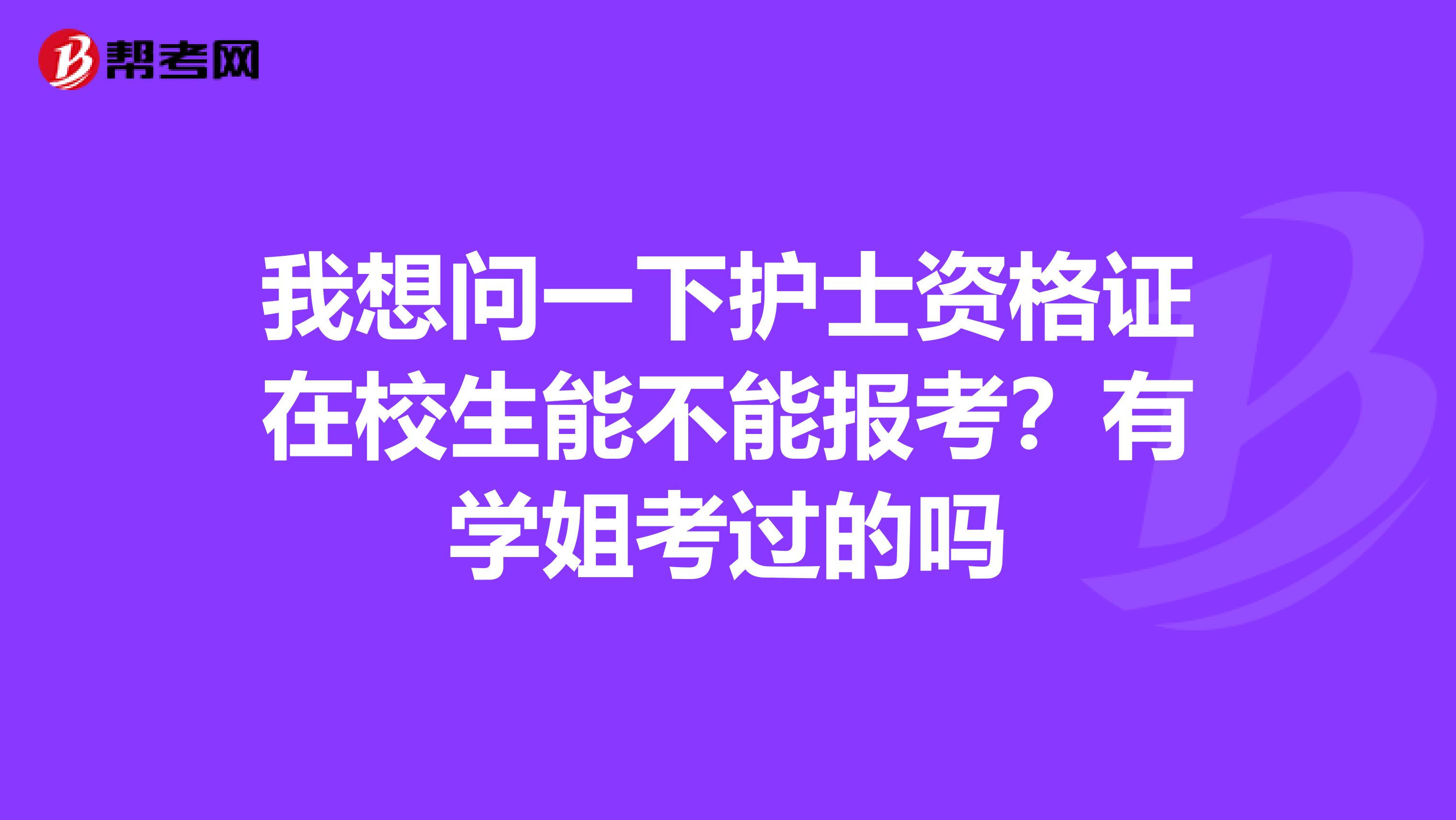 我想问一下护士资格证在校生能不能报考？有学姐考过的吗