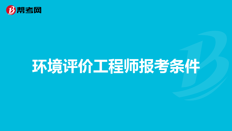 环境评价工程师报考条件