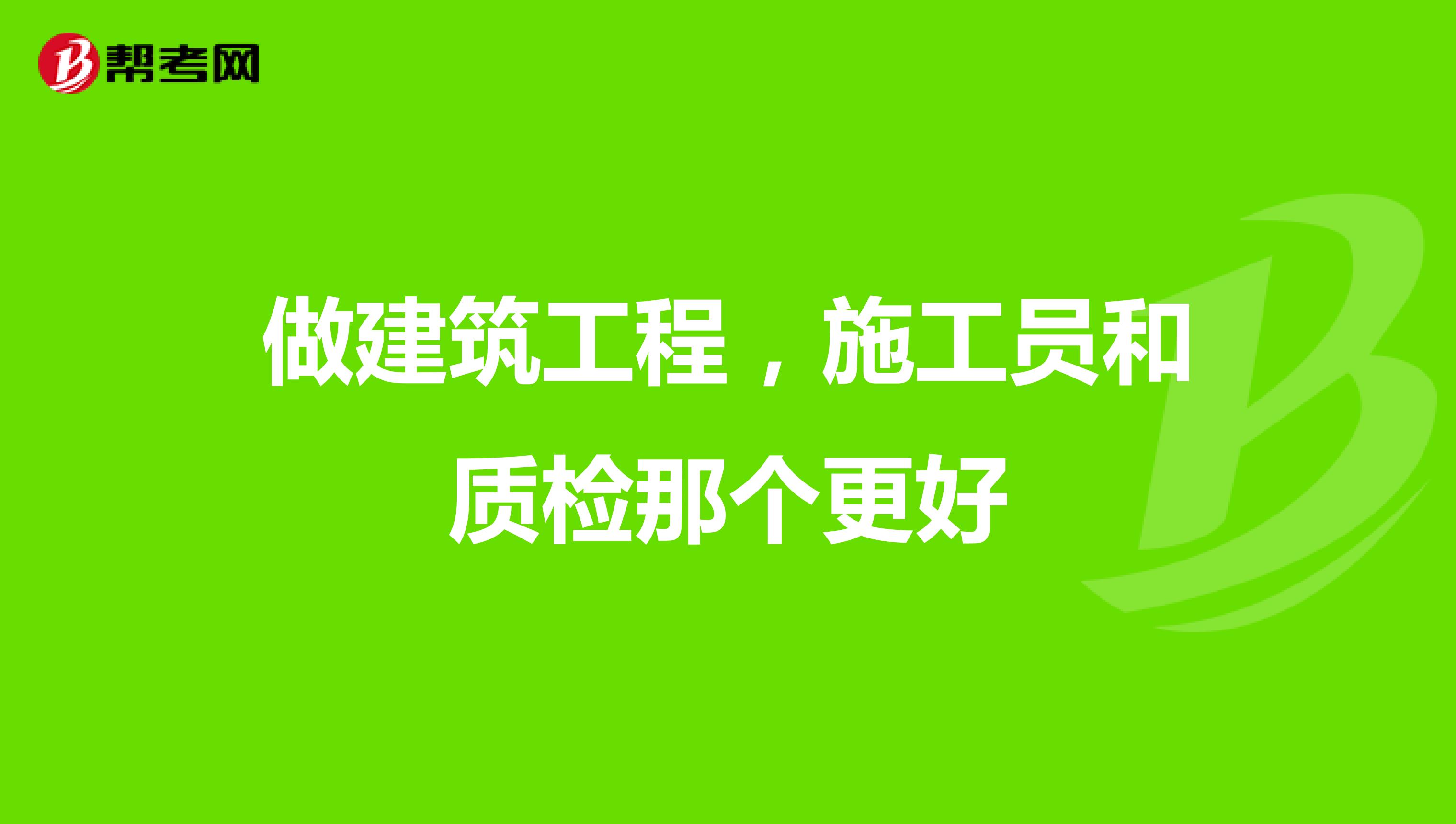 做建筑工程，施工员和质检那个更好