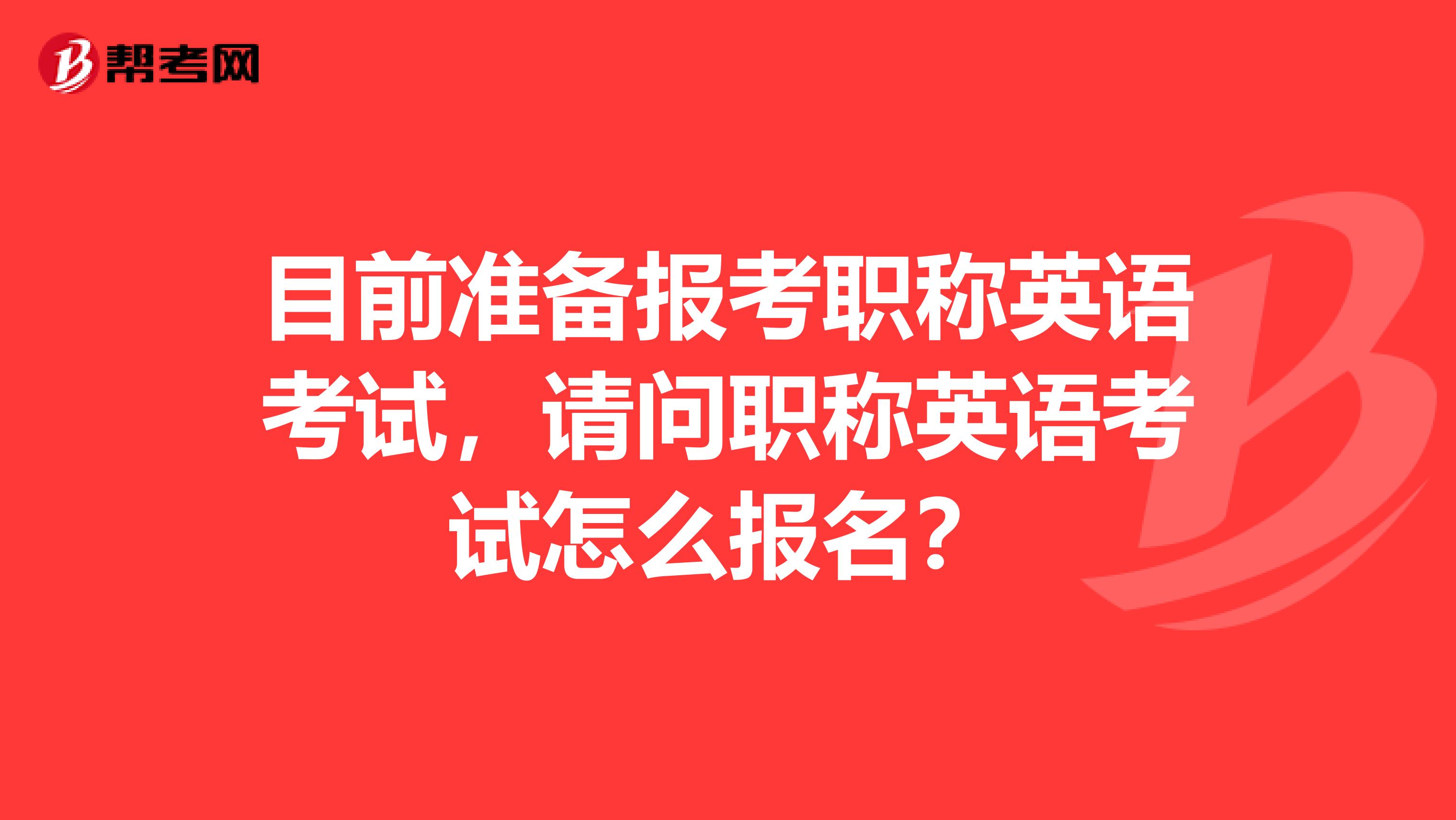 目前准备报考职称英语考试,请问职称英语考试怎么报名?