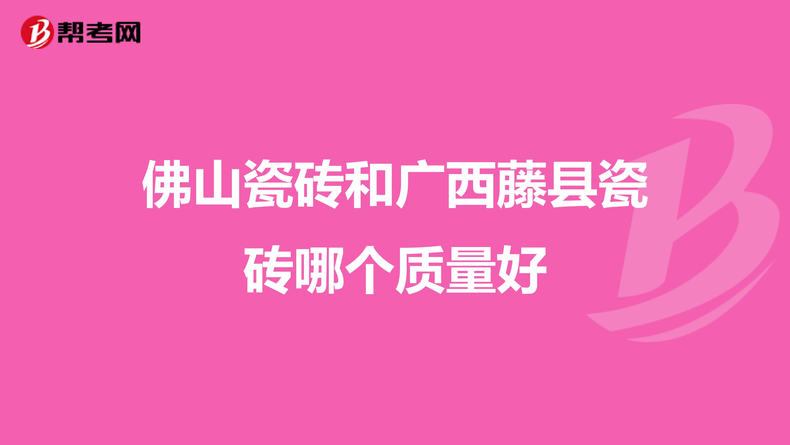 佛山瓷砖和广西藤县瓷砖哪个质量好