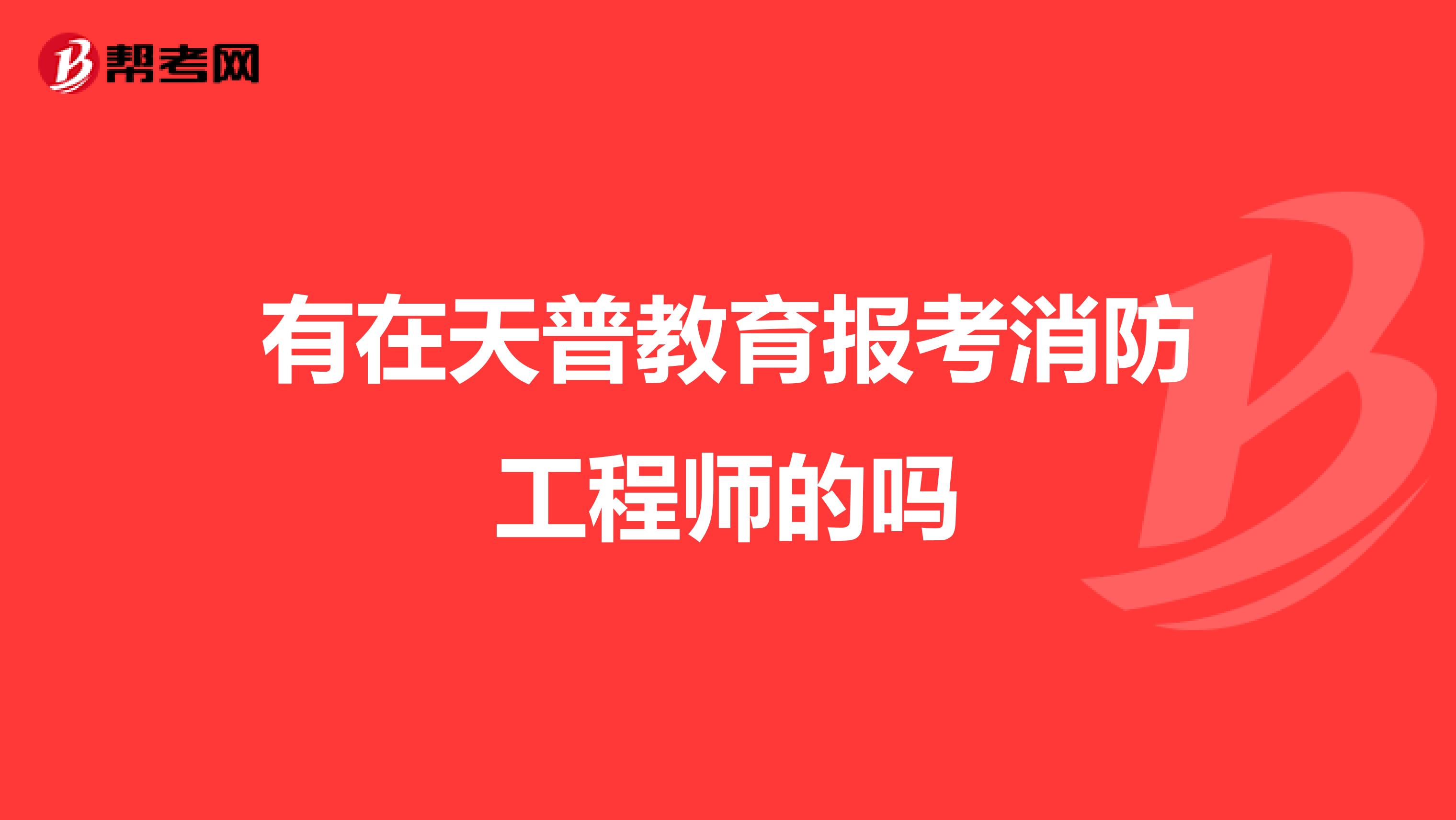 有在天普教育报考消防工程师的吗