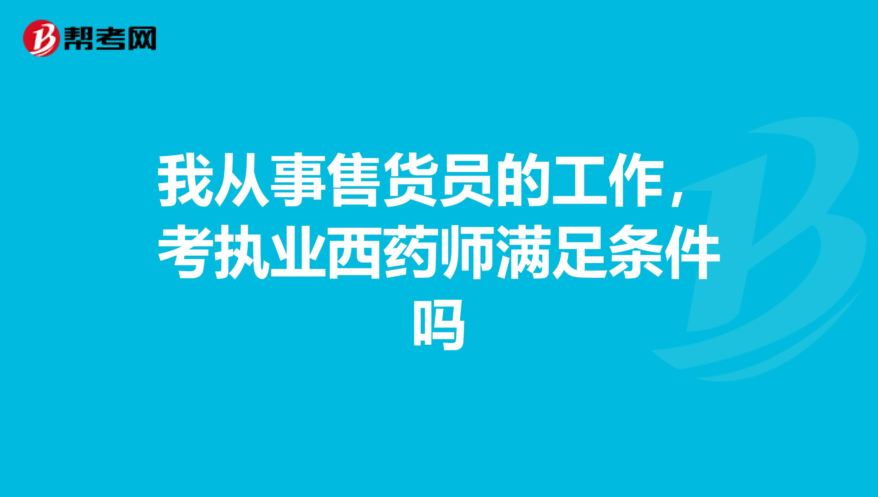 我从事售货员的工作,考执业西药师满足条件吗