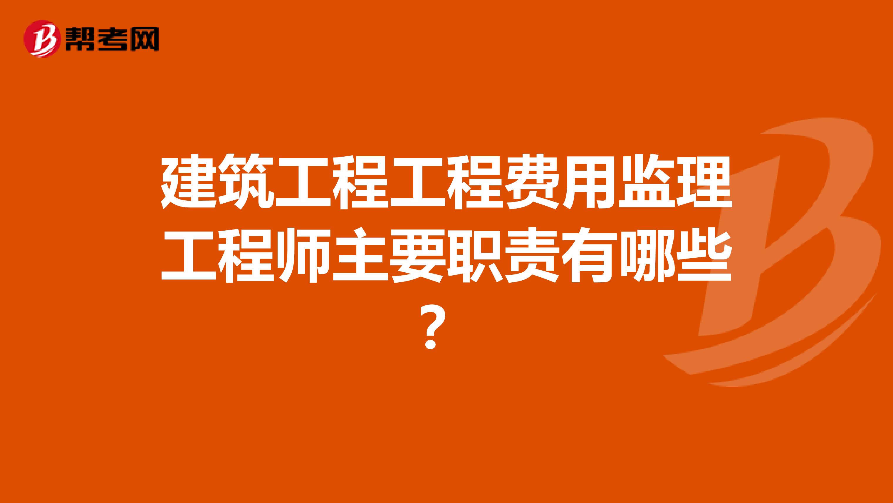 建筑工程工程费用监理工程师主要职责有哪些?
