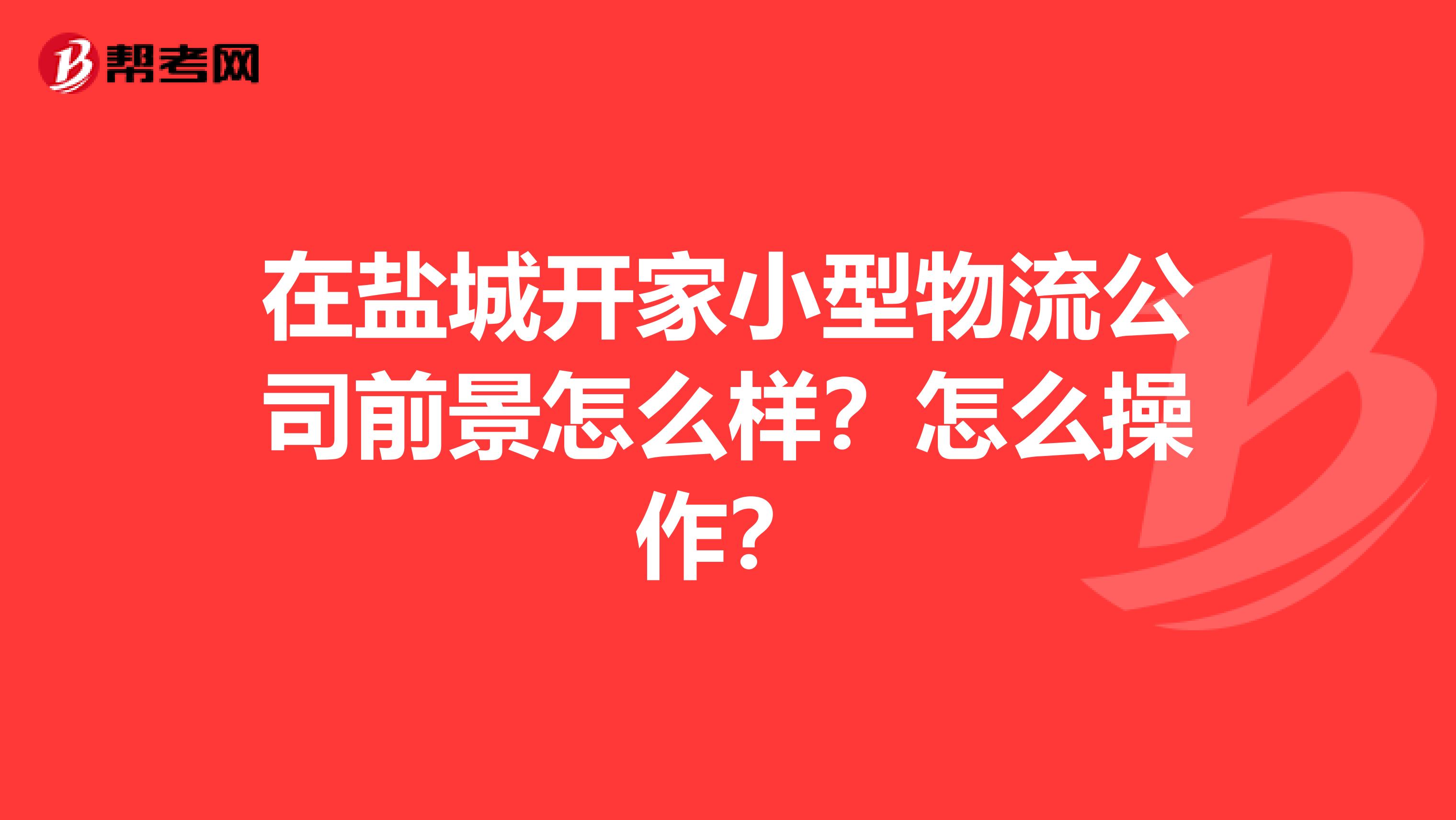 在盐城开家小型物流公司前景怎么样?怎么操作?