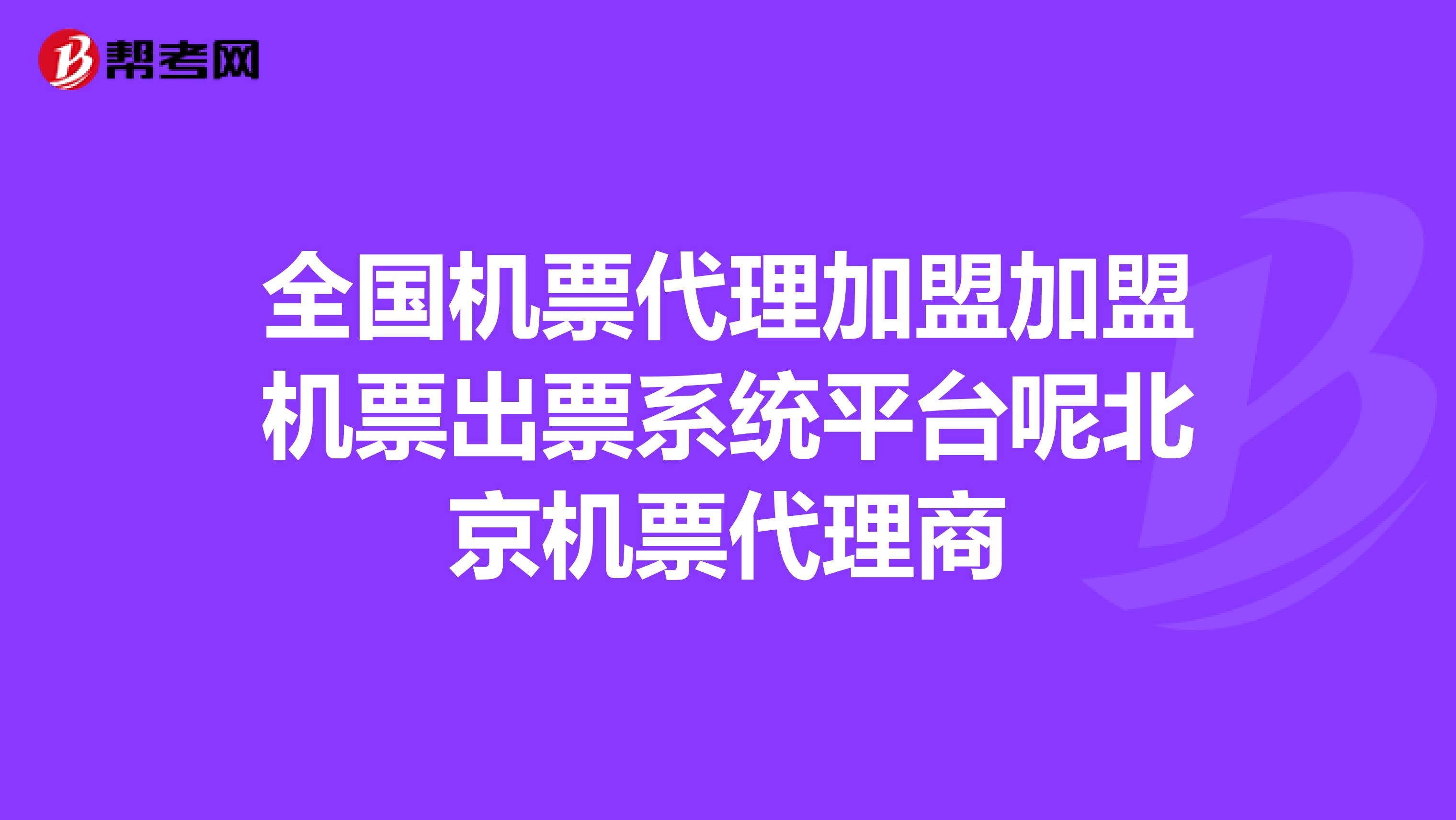 全国机票代理加盟加盟机票出票系统平台呢北京机票代理商