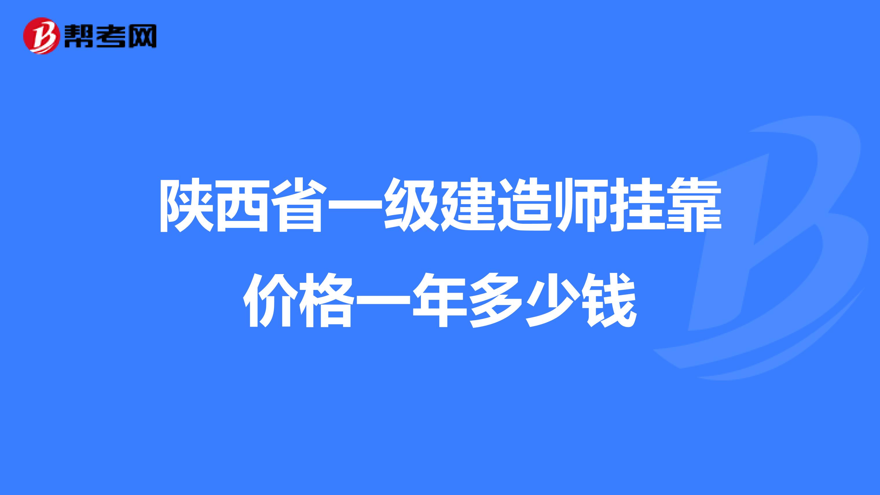陕西省一级建造师兼职价格一年多少钱