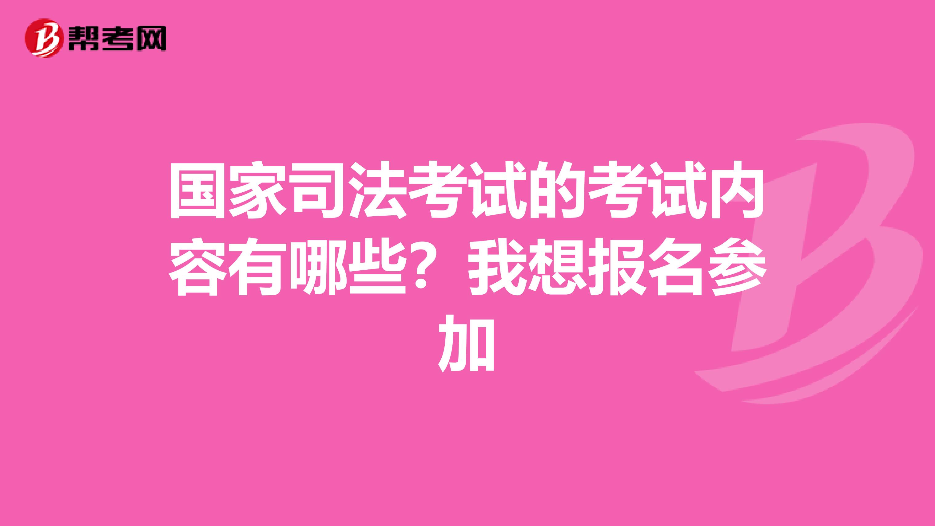 国家司法考试的考试内容有哪些?我想报名参加