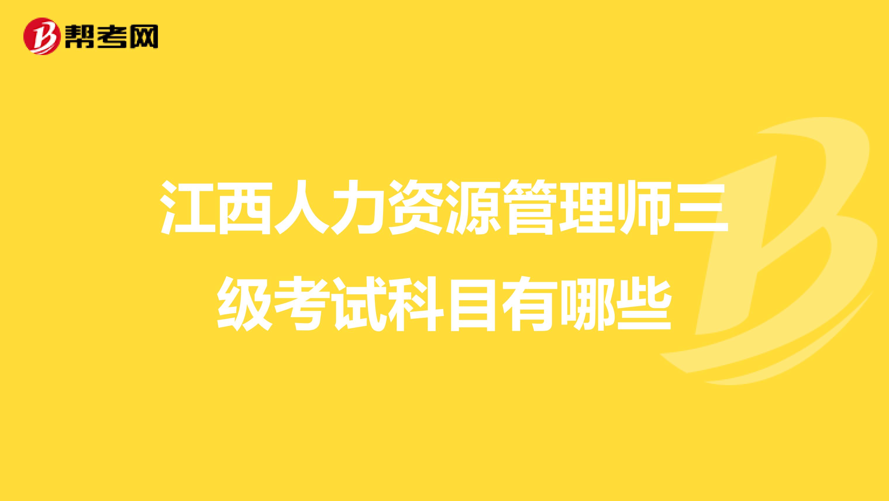 江西人力资源管理师三级考试科目有哪些