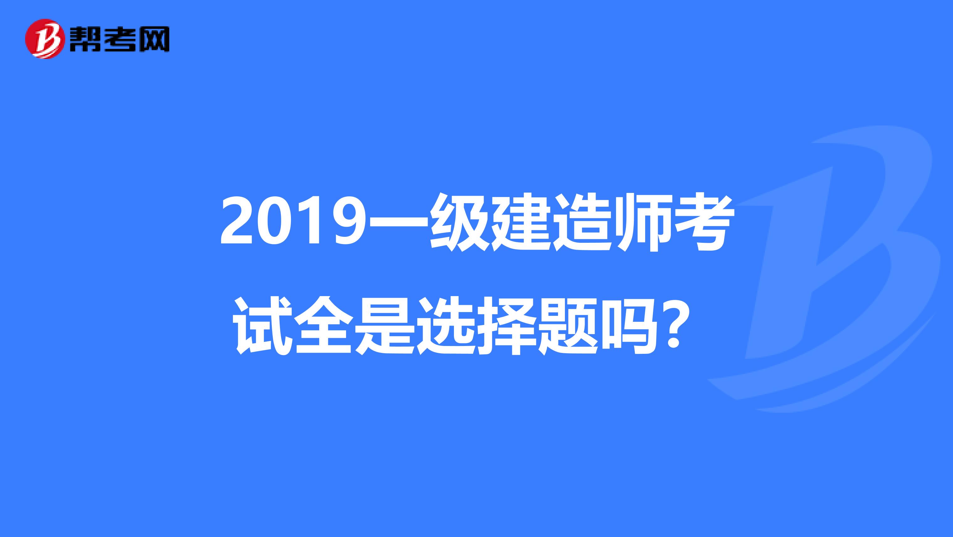2019一級(jí)建造師考試全是選擇題嗎?