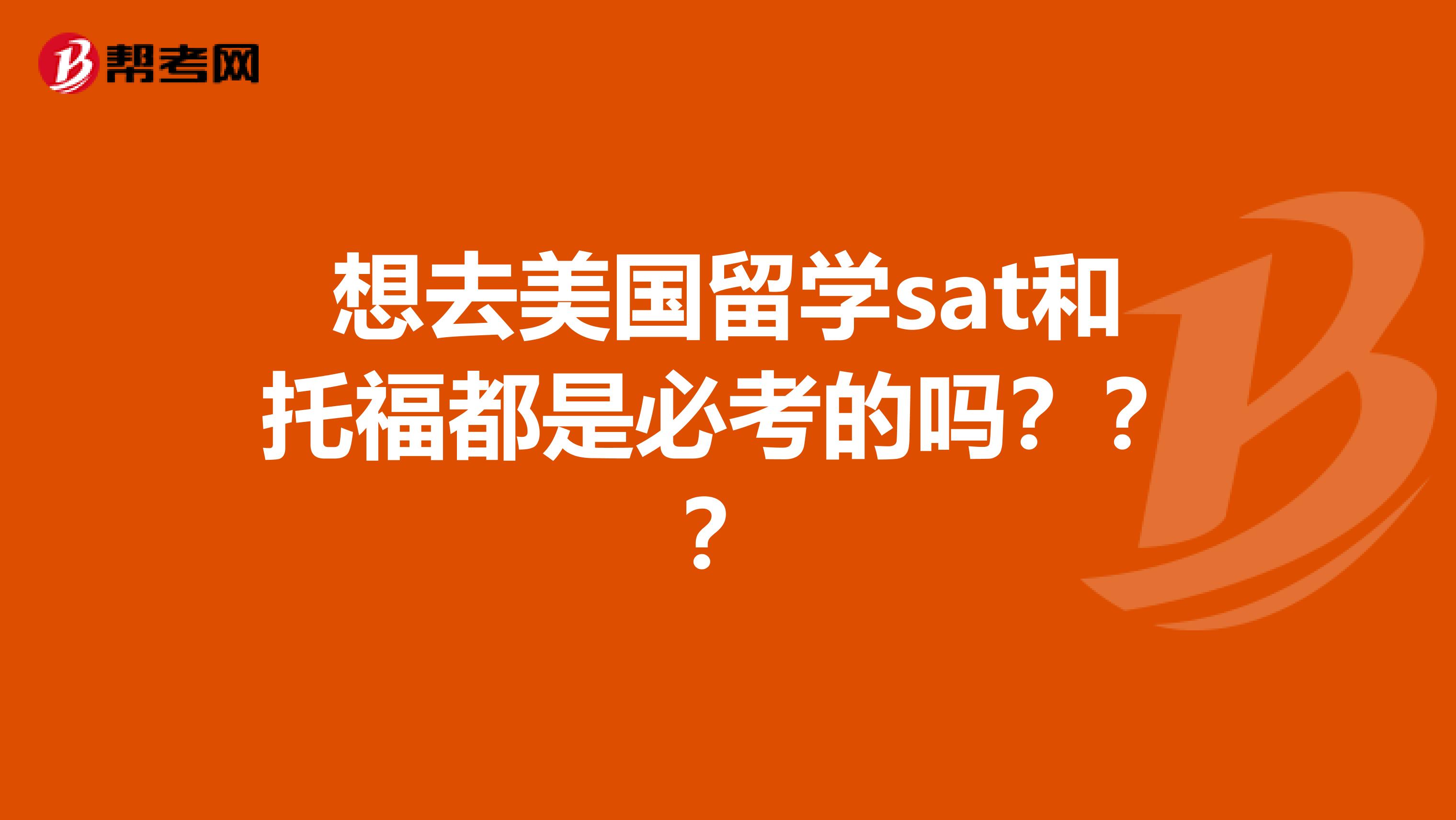 想去美国留学sat和托福都是必考的吗???